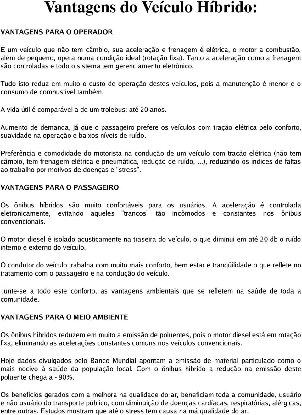 Tudo isto reduz em muito o custo de operação destes veículos, pois a manutenção é menor e o consumo de combustível também. A vida útil é comparável a de um trolebus: até 20 anos.