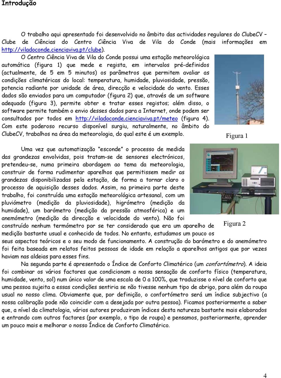 O Centro Ciência Viva de Vila do Conde possui uma estação meteorológica automática (figura 1) que mede e regista, em intervalos pré-definidos (actualmente, de 5 em 5 minutos) os parâmetros que