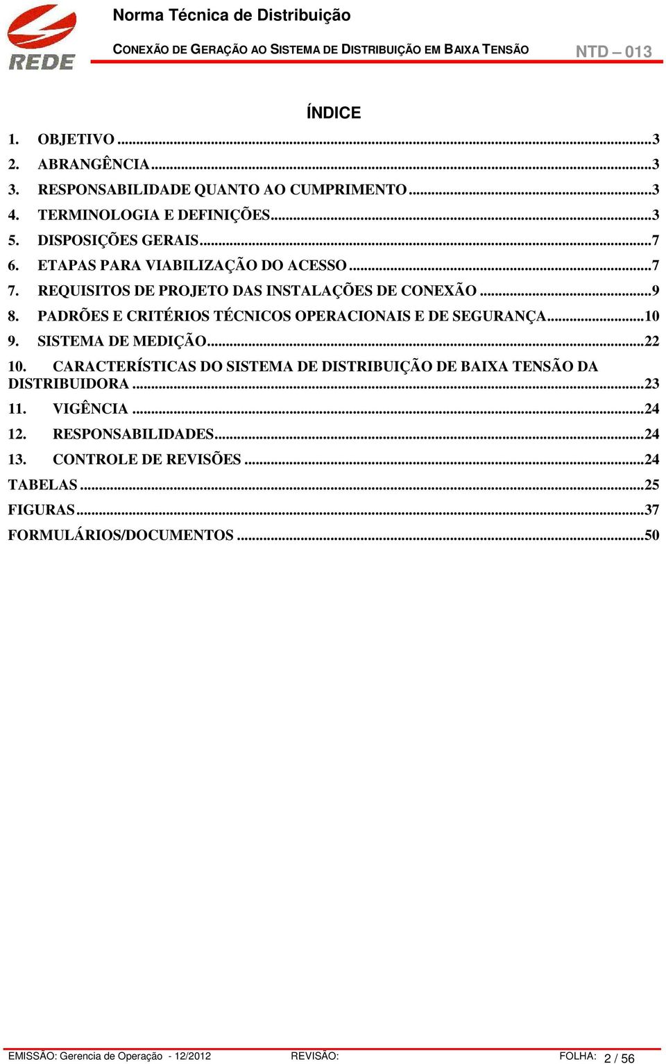 .. 10 9. SISTEMA DE MEDIÇÃO... 22 10. CARACTERÍSTICAS DO SISTEMA DE DISTRIBUIÇÃO DE BAIXA TENSÃO DA DISTRIBUIDORA... 23 11. VIGÊNCIA... 24 12.