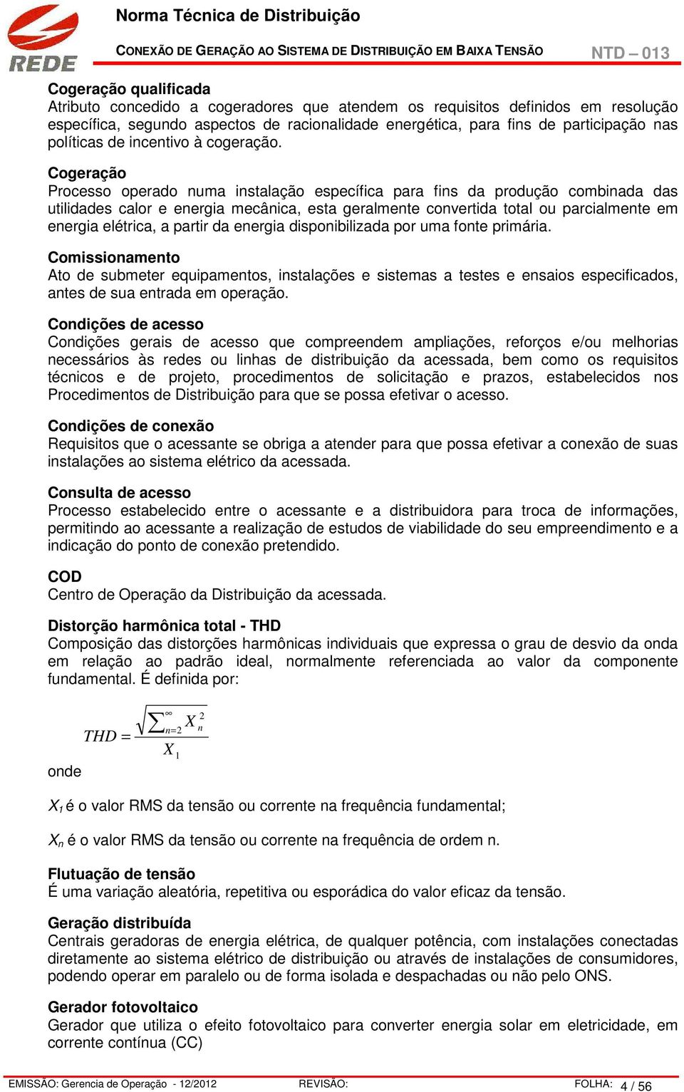 Cogeração Processo operado numa instalação específica para fins da produção combinada das utilidades calor e energia mecânica, esta geralmente convertida total ou parcialmente em energia elétrica, a