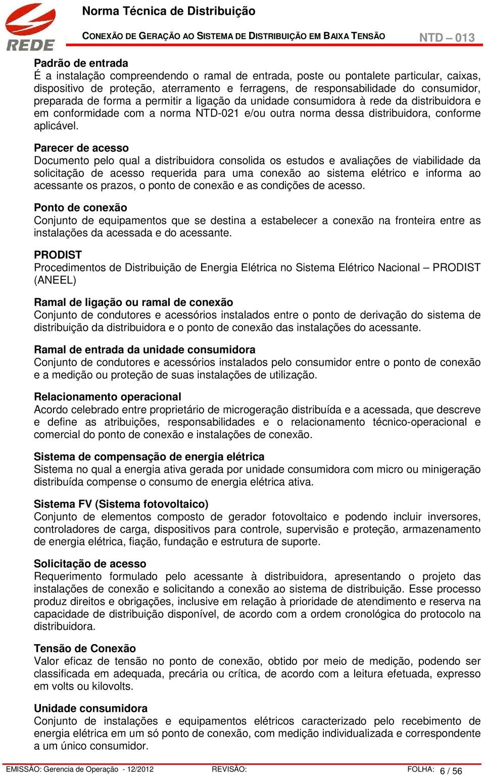 Parecer de acesso Documento pelo qual a distribuidora consolida os estudos e avaliações de viabilidade da solicitação de acesso requerida para uma conexão ao sistema elétrico e informa ao acessante