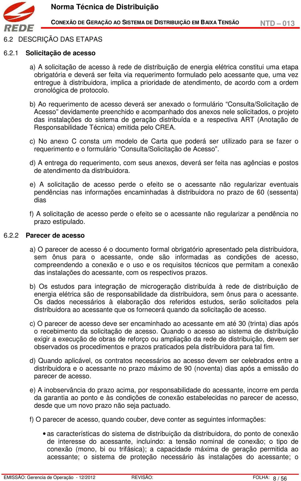 b) Ao requerimento de acesso deverá ser anexado o formulário Consulta/Solicitação de Acesso devidamente preenchido e acompanhado dos anexos nele solicitados, o projeto das instalações do sistema de