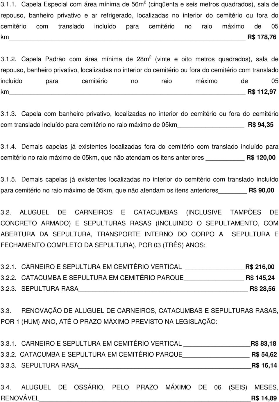 Capela Padrão com área mínima de 28m 2 (vinte e oito metros quadrados), sala de repouso, banheiro privativo, localizadas no interior do cemitério ou fora do cemitério com translado incluído para