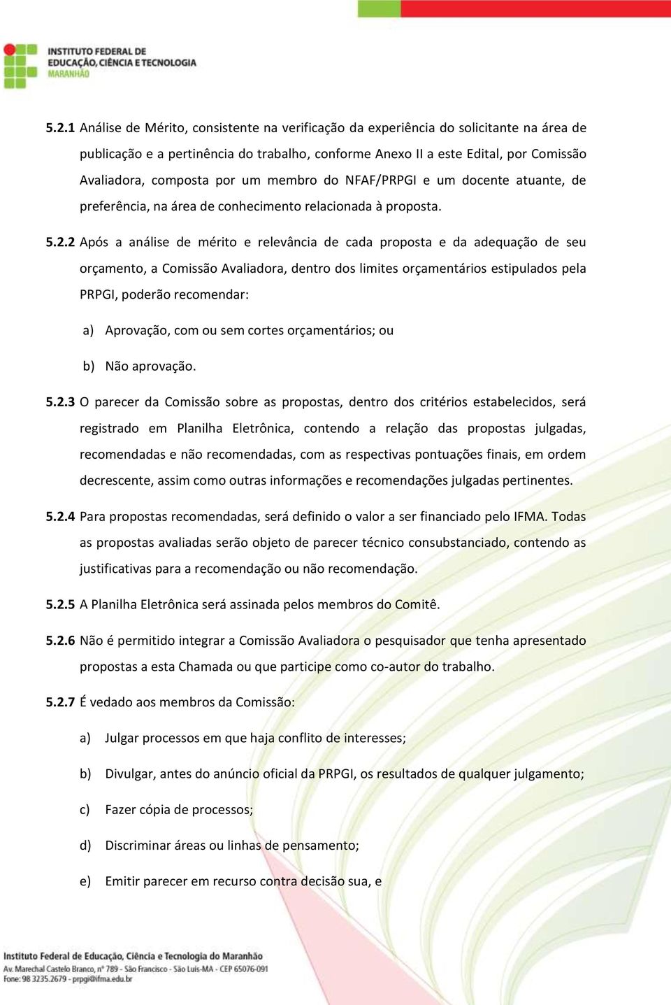 2 Após a análise de mérito e relevância de cada proposta e da adequação de seu orçamento, a Comissão Avaliadora, dentro dos limites orçamentários estipulados pela PRPGI, poderão recomendar: a)