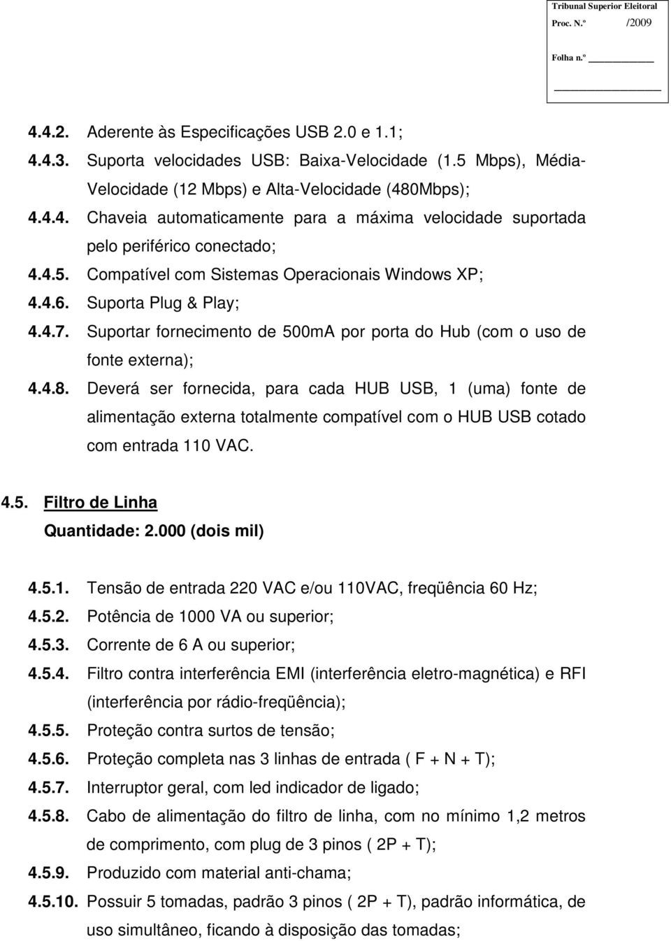 Deverá ser fornecida, para cada HUB USB, 1 (uma) fonte de alimentação externa totalmente compatível com o HUB USB cotado com entrada 110 VAC. 4.5. Filtro de Linha Quantidade: 2.000 (dois mil) 4.5.1. Tensão de entrada 220 VAC e/ou 110VAC, freqüência 60 Hz; 4.