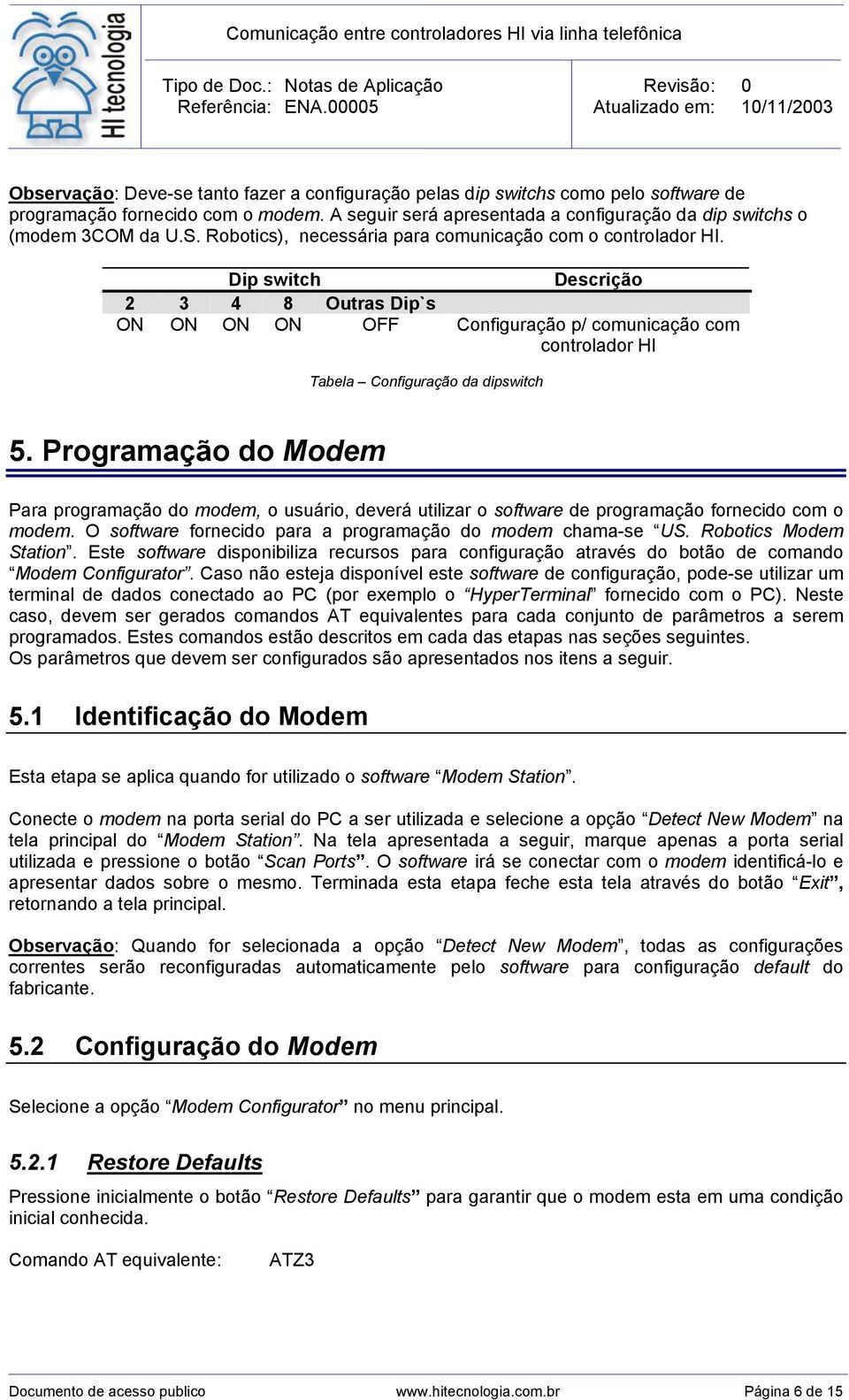 Dip switch Descrição 2 3 4 8 Outras Dip`s ON ON ON ON OFF Configuração p/ comunicação com controlador HI Tabela Configuração da dipswitch 5.