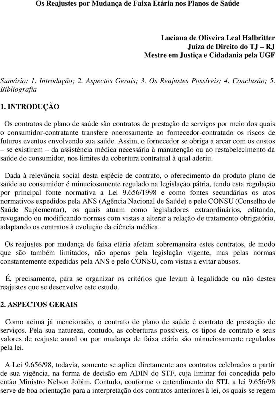 INTRODUÇÃO Os contratos de plano de saúde são contratos de prestação de serviços por meio dos quais o consumidor-contratante transfere onerosamente ao fornecedor-contratado os riscos de futuros