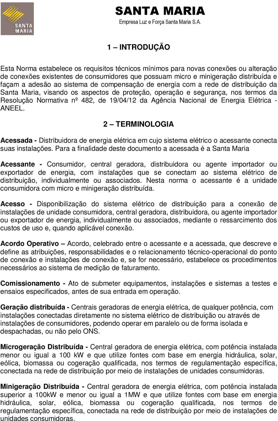 Nacional de Energia Elétrica - ANEEL. 2 TERMINOLOGIA Acessada - Distribuidora de energia elétrica em cujo sistema elétrico o acessante conecta suas instalações.