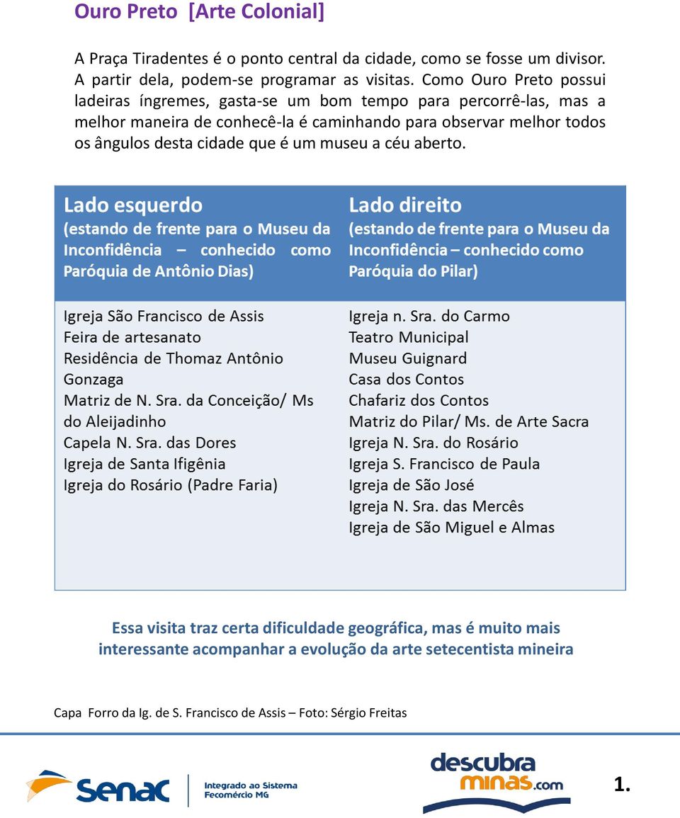 Como Ouro Preto possui ladeiras íngremes, gasta-se um bom tempo para percorrê-las, mas a melhor maneira de conhecê-la é caminhando para