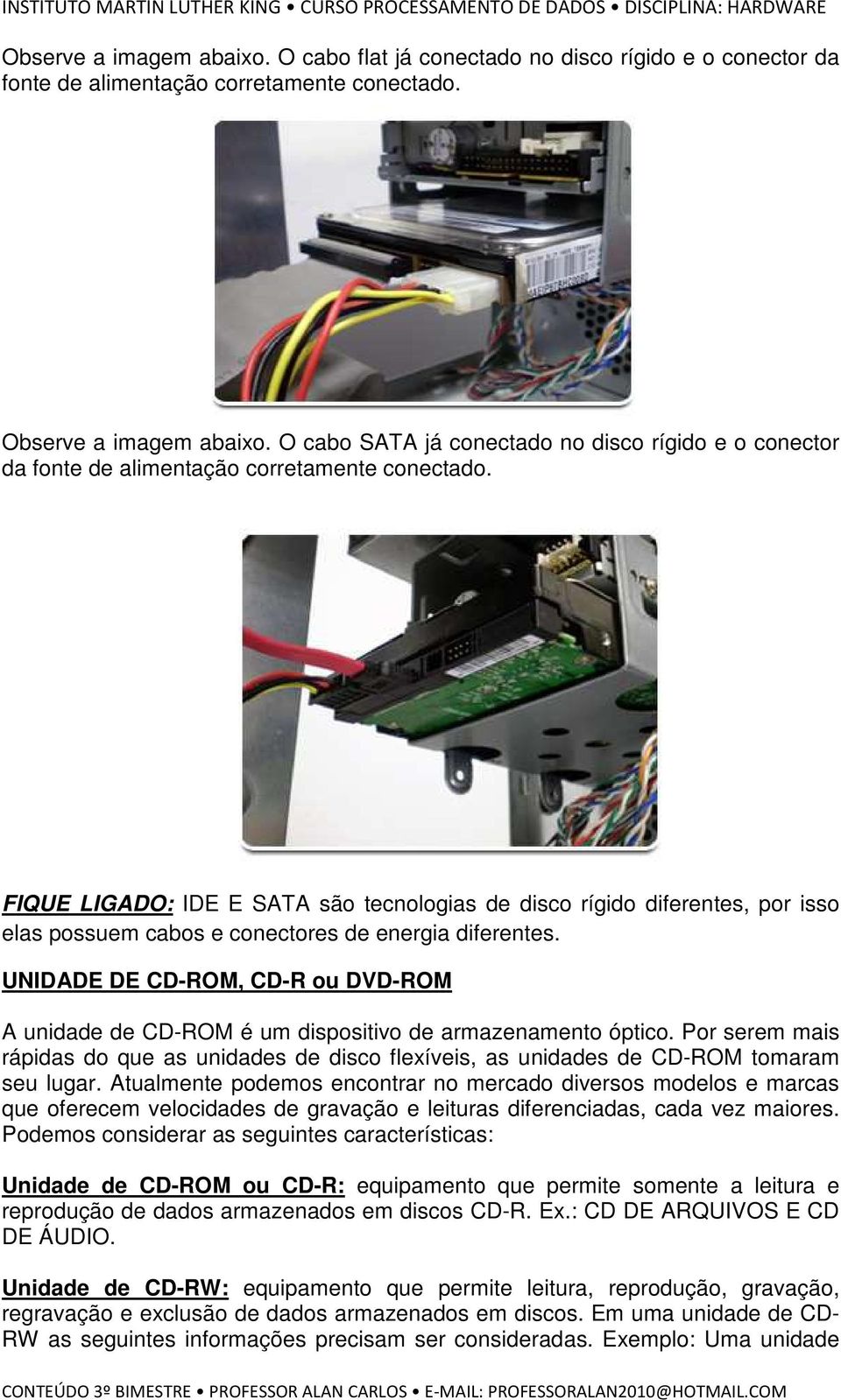 FIQUE LIGADO: IDE E SATA são tecnologias de disco rígido diferentes, por isso elas possuem cabos e conectores de energia diferentes.