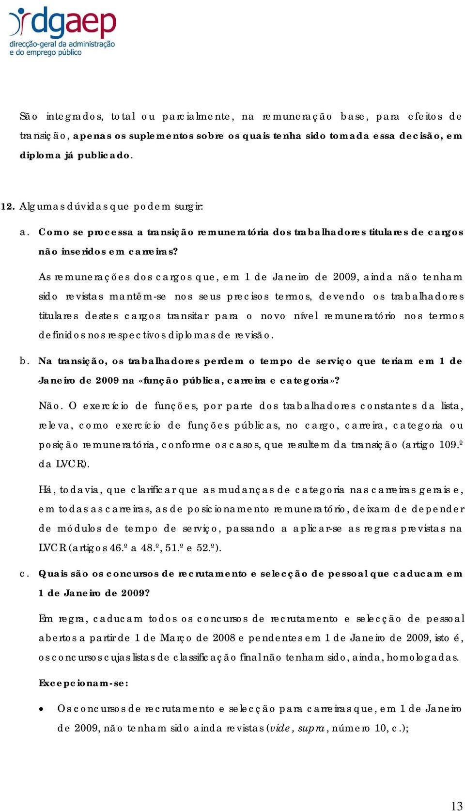 As remunerações dos cargos que, em 1 de Janeiro de 2009, ainda não tenham sido revistas mantêm-se nos seus precisos termos, devendo os trabalhadores titulares destes cargos transitar para o novo