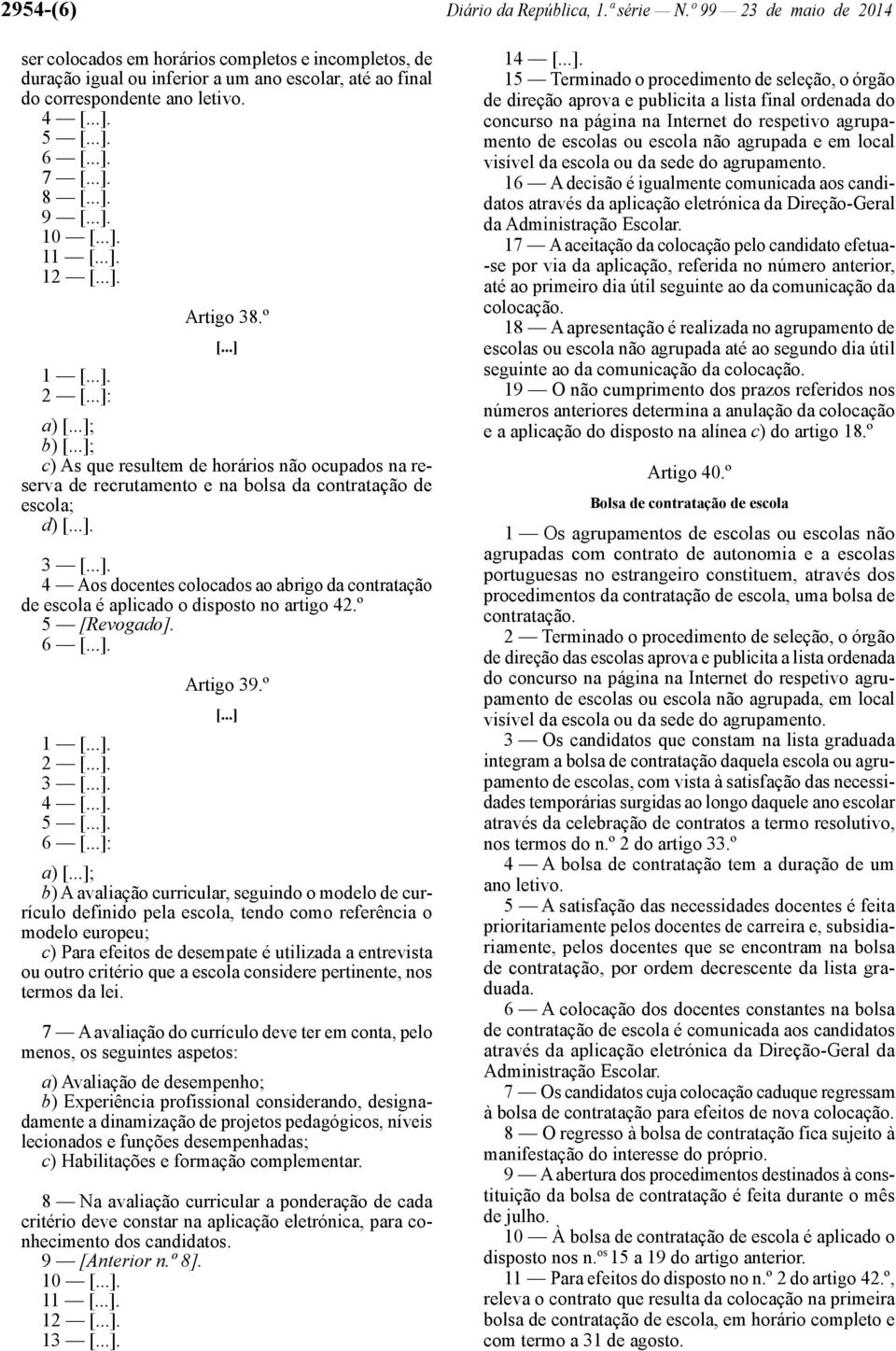 Artigo 38.º 1. 2 : a) ; b) ; c) As que resultem de horários não ocupados na reserva de recrutamento e na bolsa da contratação de escola; d). 3. 4 Aos docentes colocados ao abrigo da contratação de escola é aplicado o disposto no artigo 42.