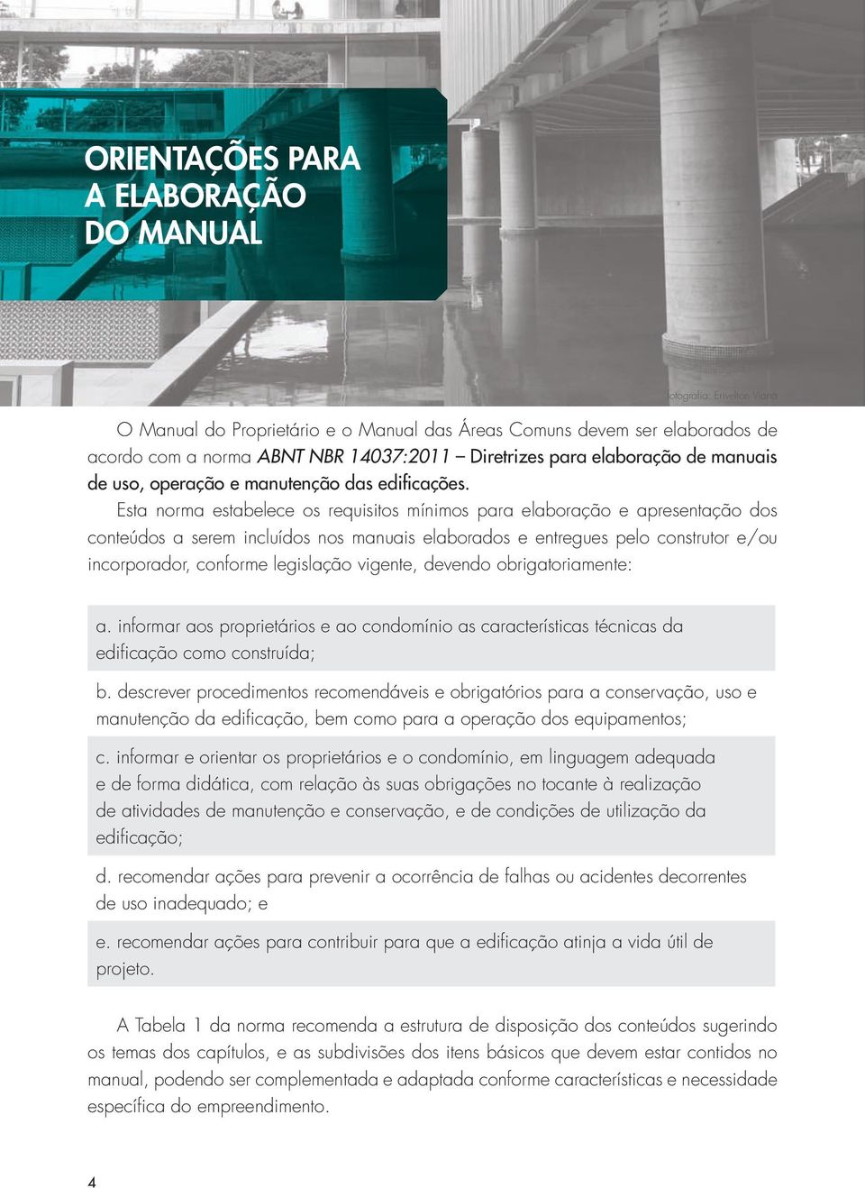 Esta norma estabelece os requisitos mínimos para elaboração e apresentação dos conteúdos a serem incluídos nos manuais elaborados e entregues pelo construtor e/ou incorporador, conforme legislação