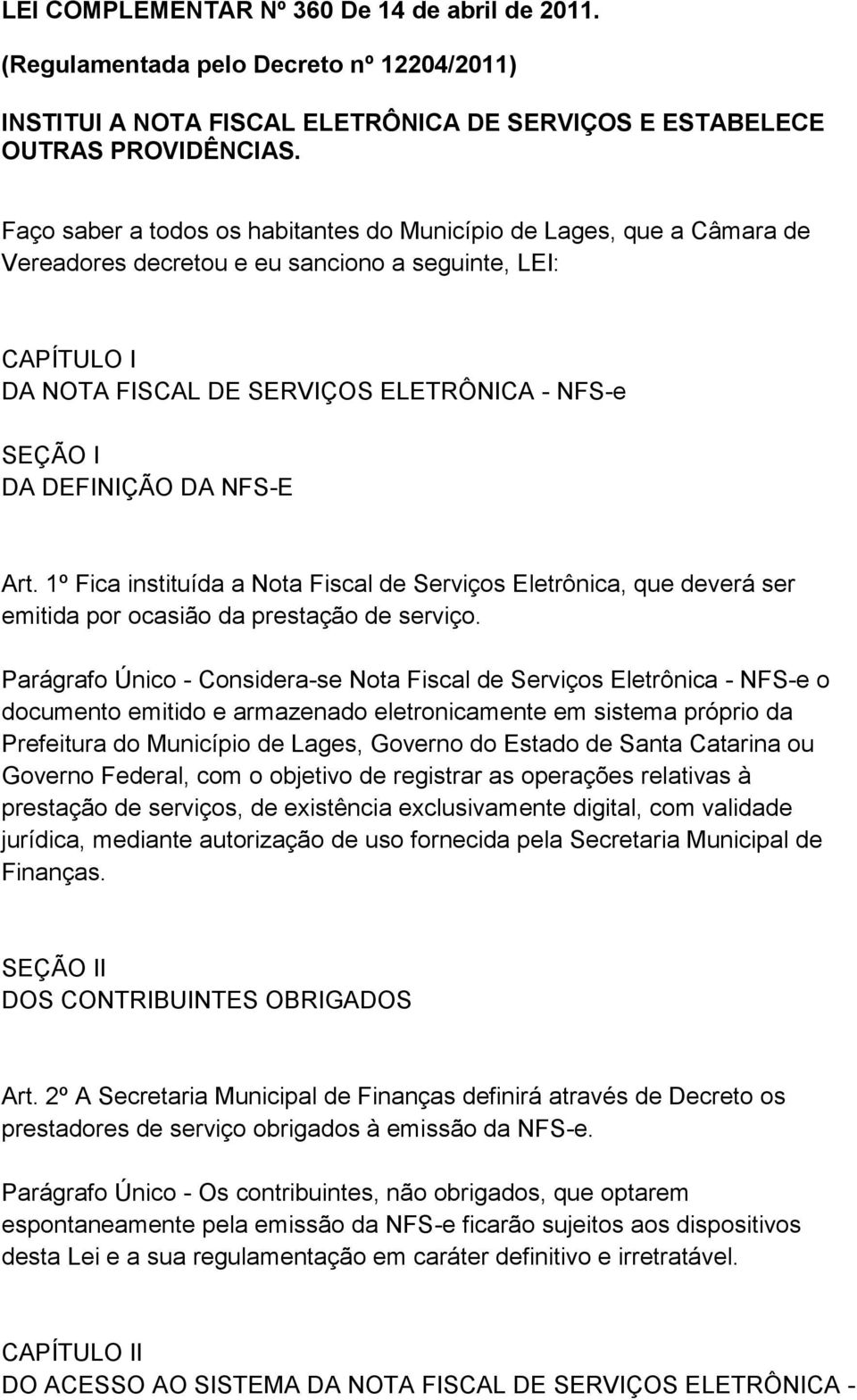 DEFINIÇÃO DA NFS-E Art. 1º Fica instituída a Nota Fiscal de Serviços Eletrônica, que deverá ser emitida por ocasião da prestação de serviço.