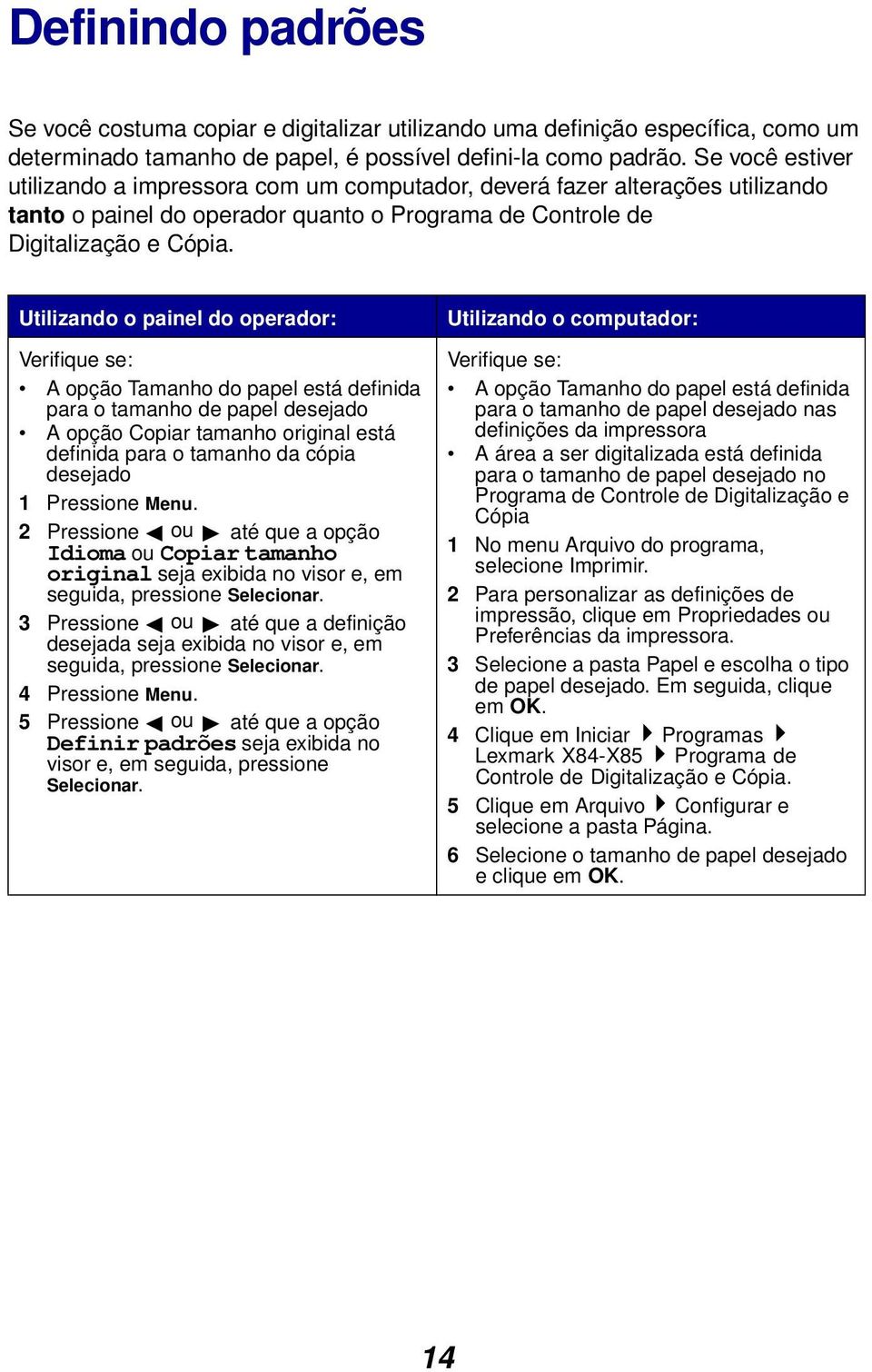 Utilizando o painel do operador: Verifique se: A opção Tamanho do papel está definida para o tamanho de papel desejado A opção Copiar tamanho original está definida para o tamanho da cópia desejado 1