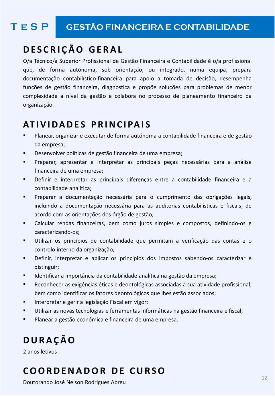 problemas de menor complexidade a nível da gestão e colabora no processo de planeamento financeiro da organização.