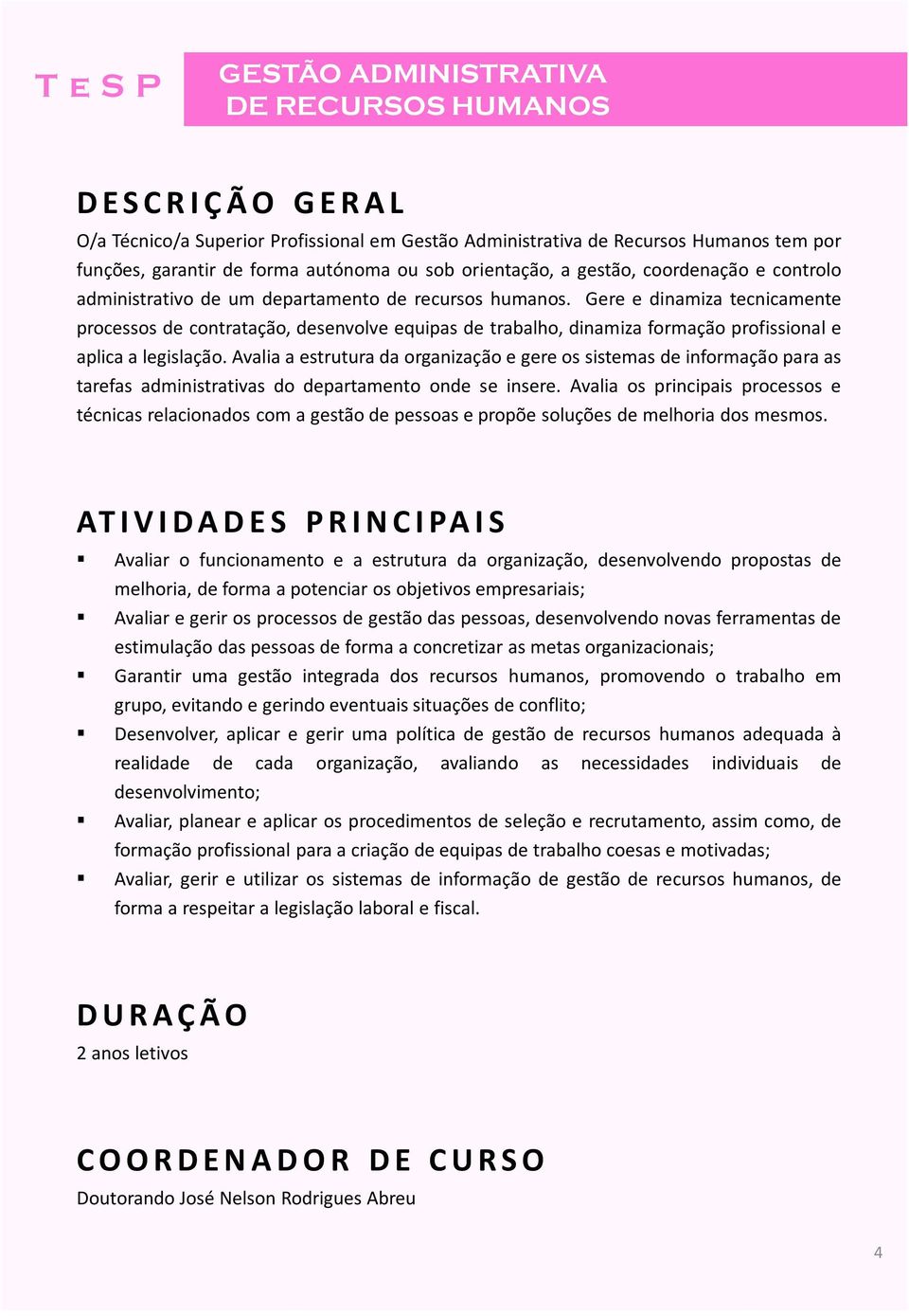 Gere e dinamiza tecnicamente processos de contratação, desenvolve equipas de trabalho, dinamiza formação profissional e aplica a legislação.