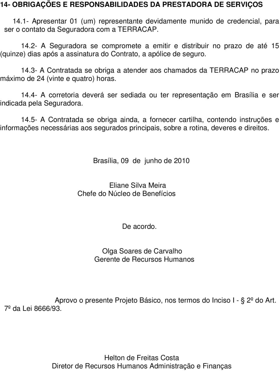 4- A corretoria deverá ser sediada ou ter representação em Brasília e ser indicada pela Seguradora. 14.