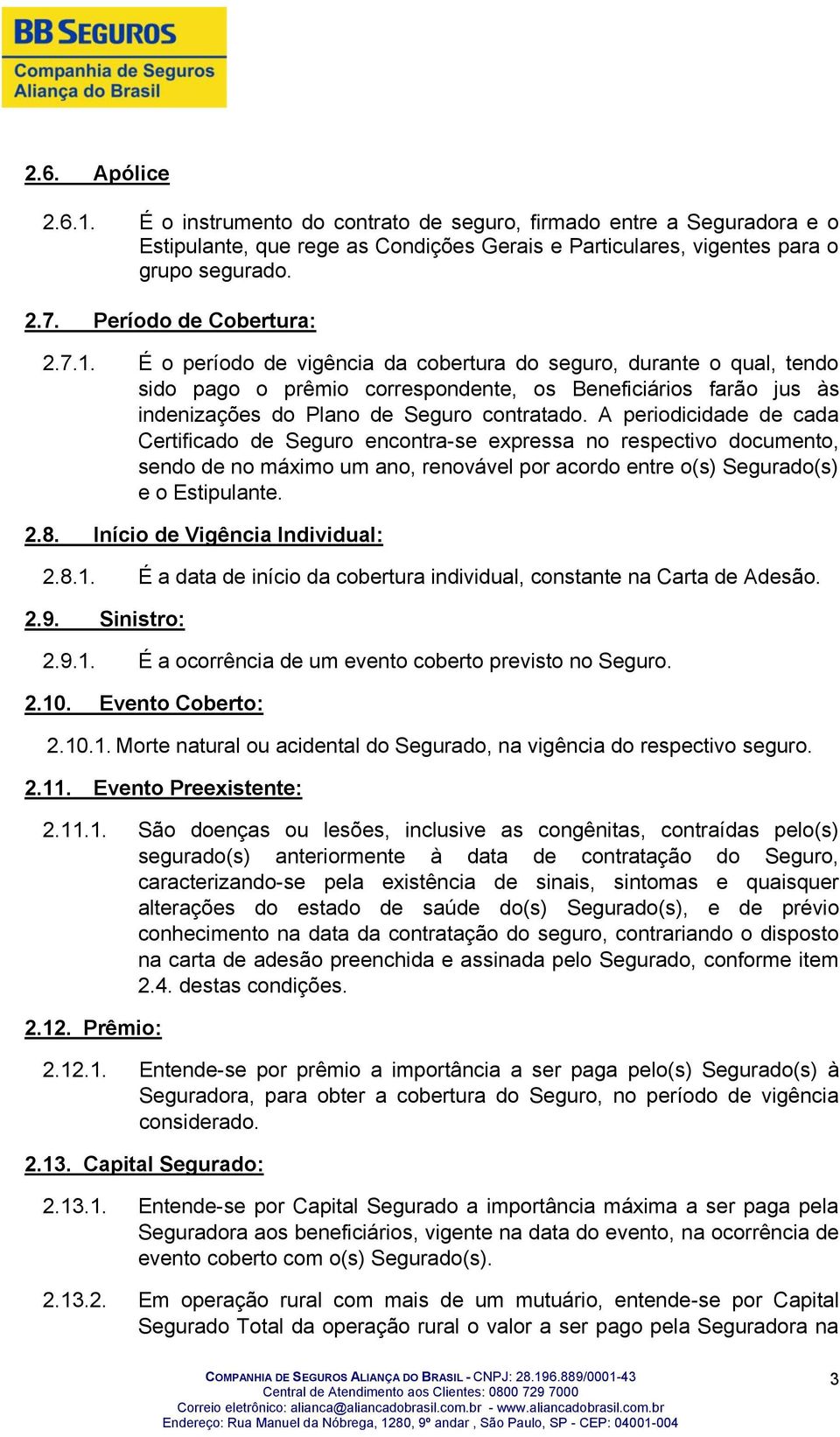 É o período de vigência da cobertura do seguro, durante o qual, tendo sido pago o prêmio correspondente, os Beneficiários farão jus às indenizações do Plano de Seguro contratado.