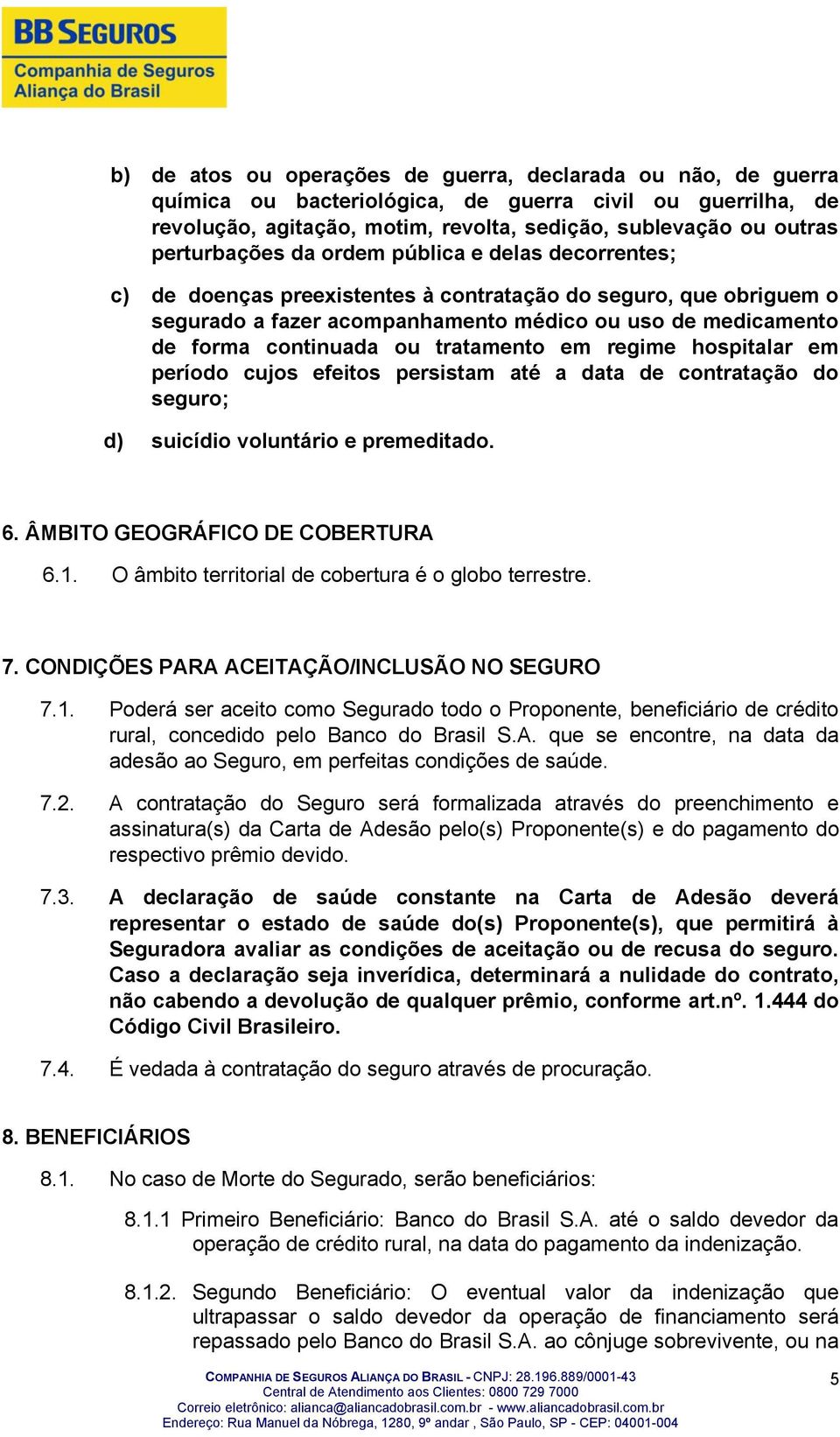 ou tratamento em regime hospitalar em período cujos efeitos persistam até a data de contratação do seguro; d) suicídio voluntário e premeditado. 6. ÂMBITO GEOGRÁFICO DE COBERTURA 6.1.