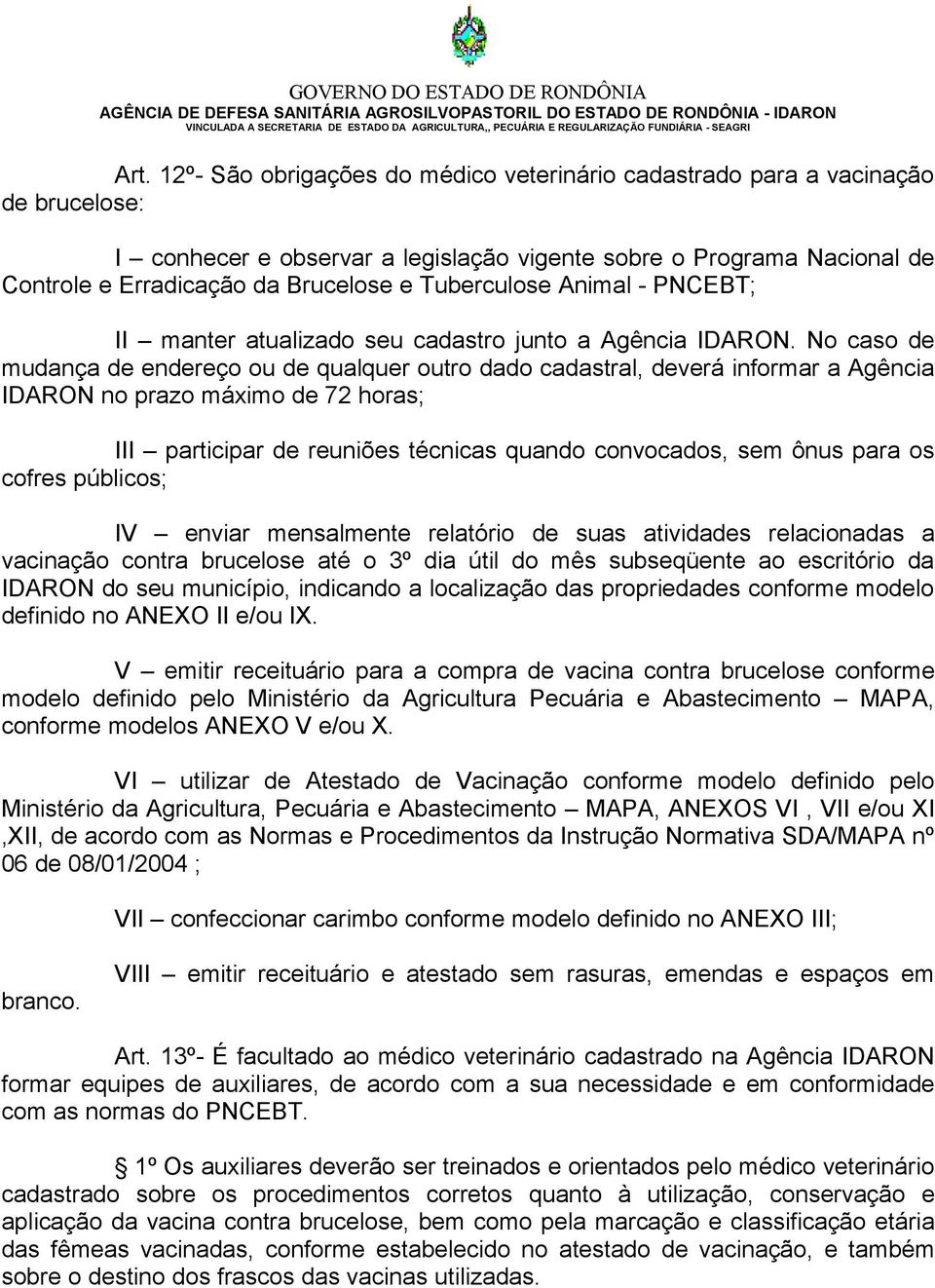 No caso de mudança de endereço ou de qualquer outro dado cadastral, deverá informar a Agência IDARON no prazo máximo de 72 horas; III participar de reuniões técnicas quando convocados, sem ônus para