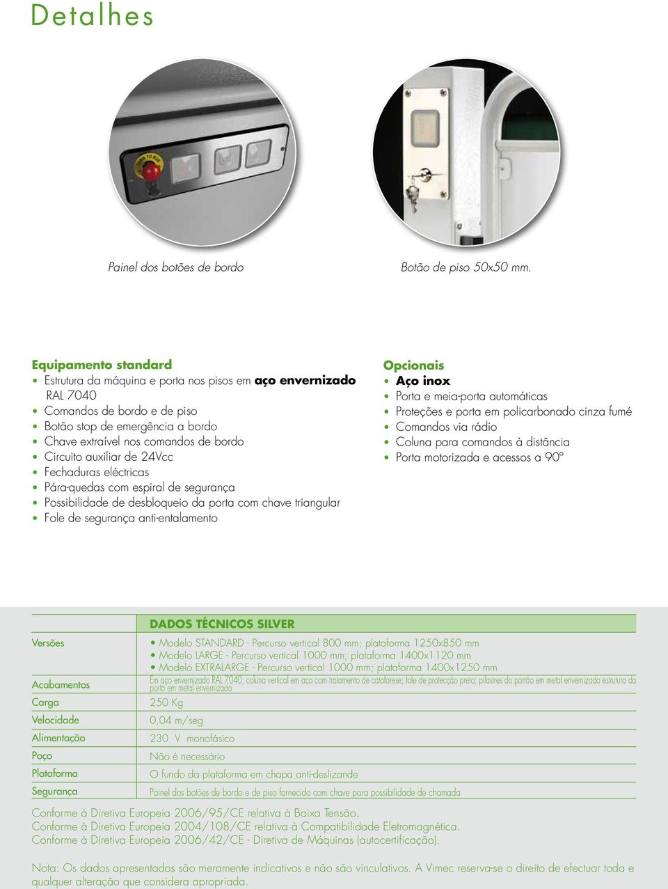 auxiliar de 24Vcc Fechaduras eléctricas Pára-quedas com espiral de segurança Possibilidade de desbloqueio da porta com chave triangular Fole de segurança anti-entalamento Opcionais Aço inox Porta e