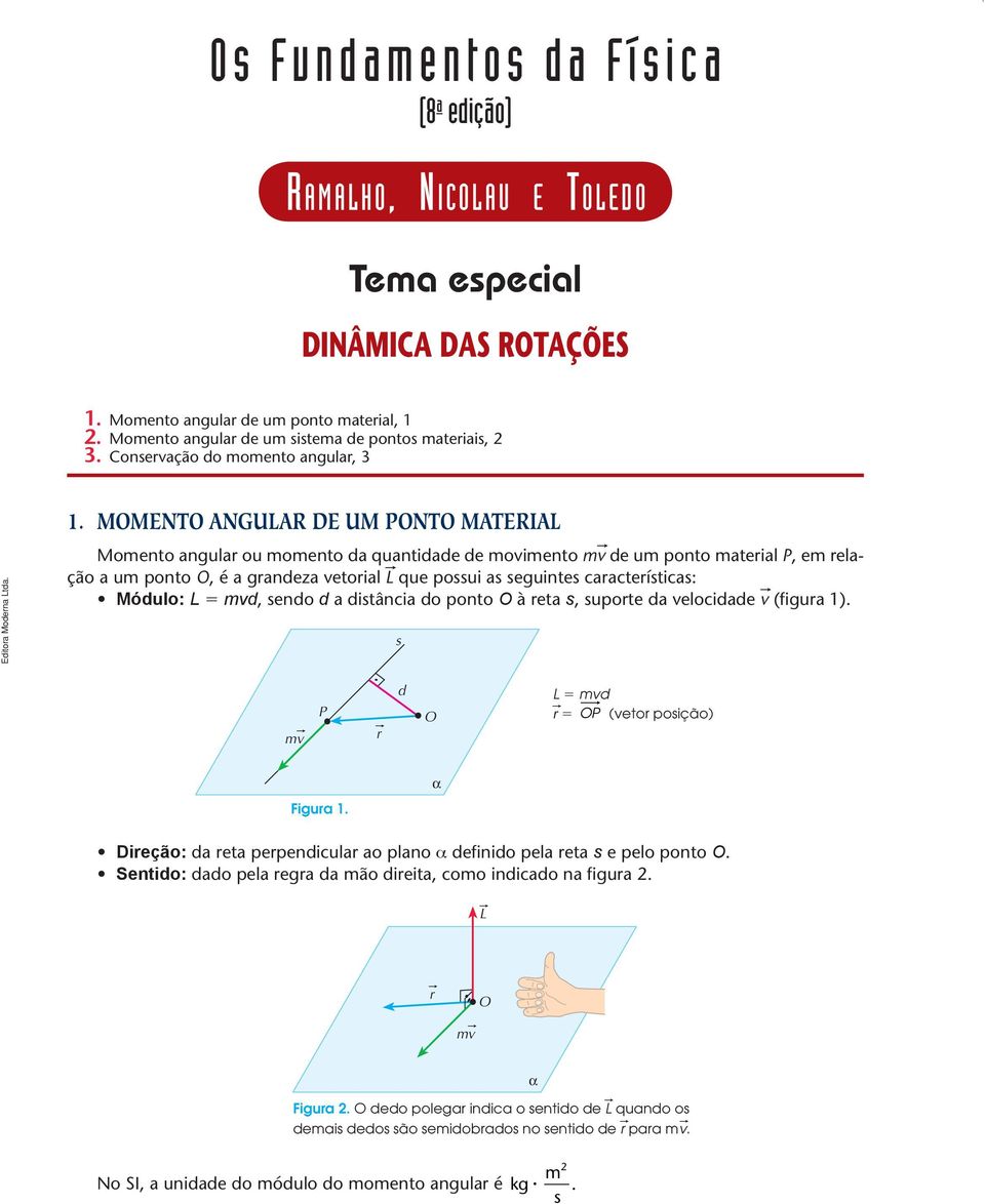 MMENT ANGULA DE UM PNT MATEAL Momento angula ou momento da quantidade de movimento mv de um ponto mateial P, em elação a um ponto, é a gandeza vetoial L que possui as seguintes caacteísticas: Módulo: