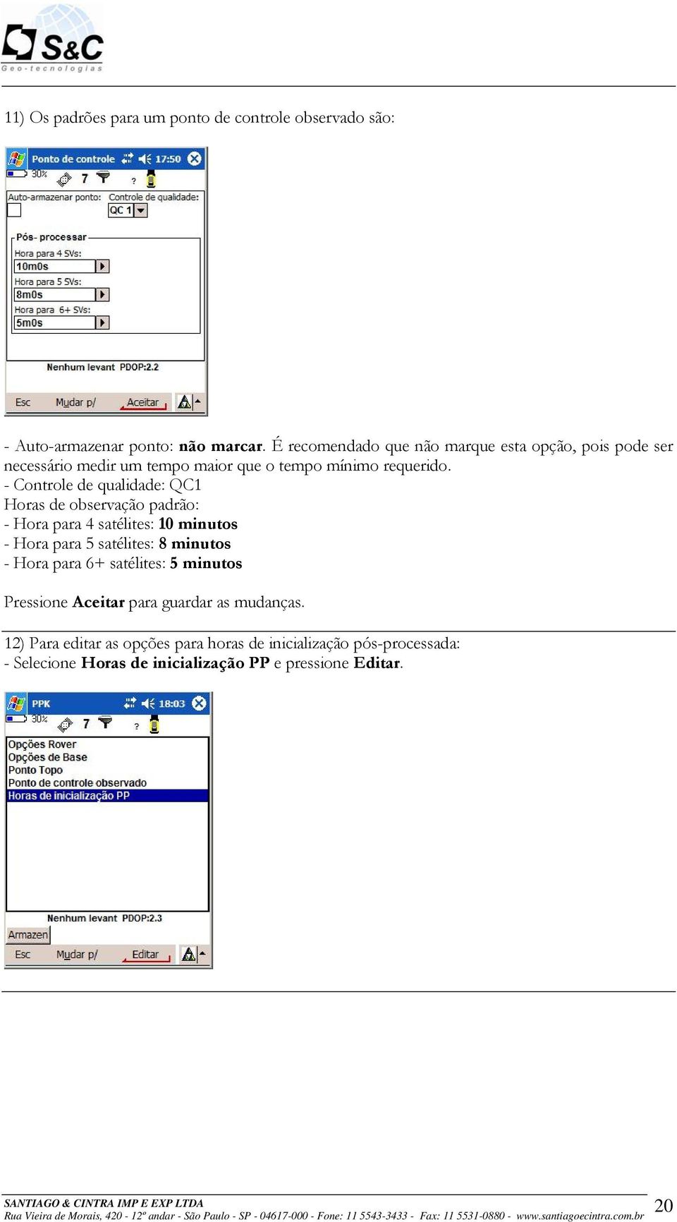 - Controle de qualidade: QC1 Horas de observação padrão: - Hora para 4 satélites: 10 minutos - Hora para 5 satélites: 8 minutos - Hora