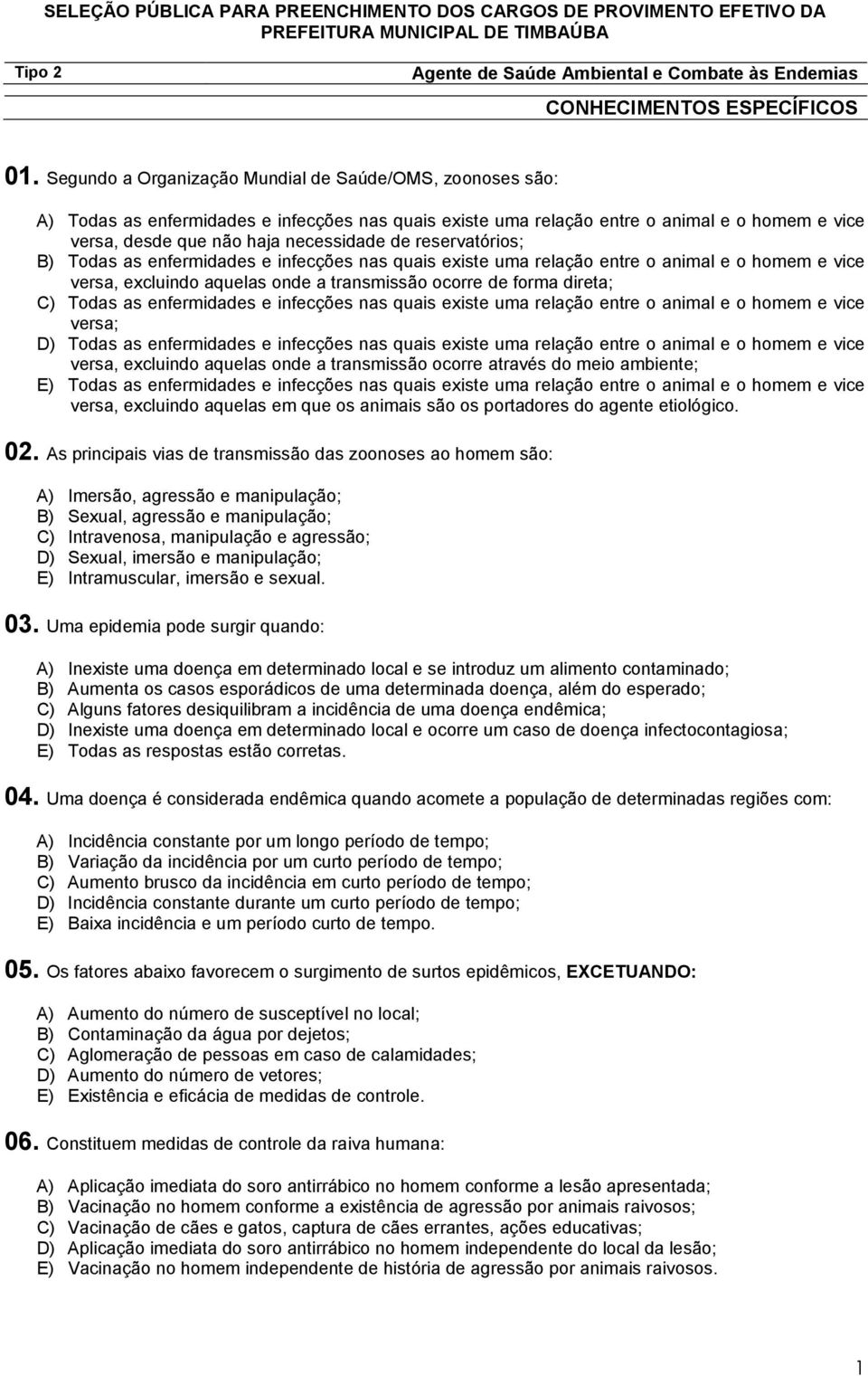 reservatórios; B) Todas as enfermidades e infecções nas quais existe uma relação entre o animal e o homem e vice versa, excluindo aquelas onde a transmissão ocorre de forma direta; C) Todas as