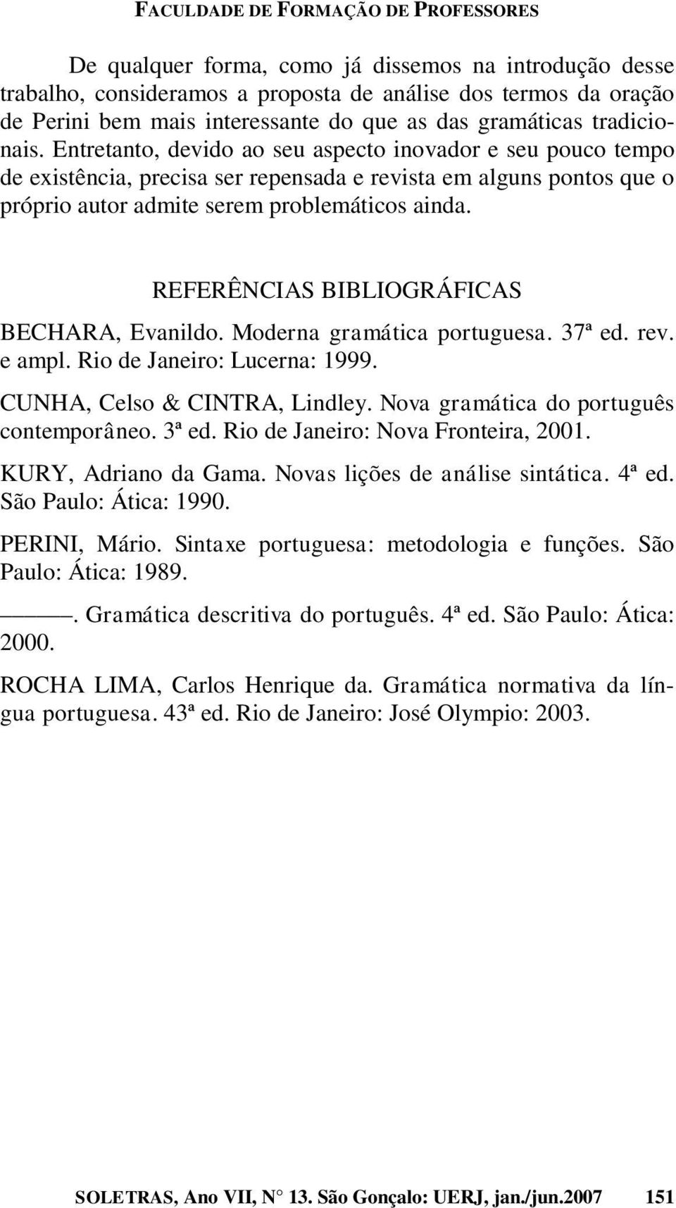 REFERÊNCIAS BIBLIOGRÁFICAS BECHARA, Evanildo. Moderna gramática portuguesa. 37ª ed. rev. e ampl. Rio de Janeiro: Lucerna: 1999. CUNHA, Celso & CINTRA, Lindley.