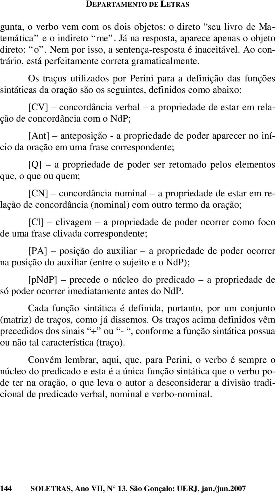 Os traços utilizados por Perini para a definição das funções sintáticas da oração são os seguintes, definidos como abaixo: [CV] concordância verbal a propriedade de estar em relação de concordância