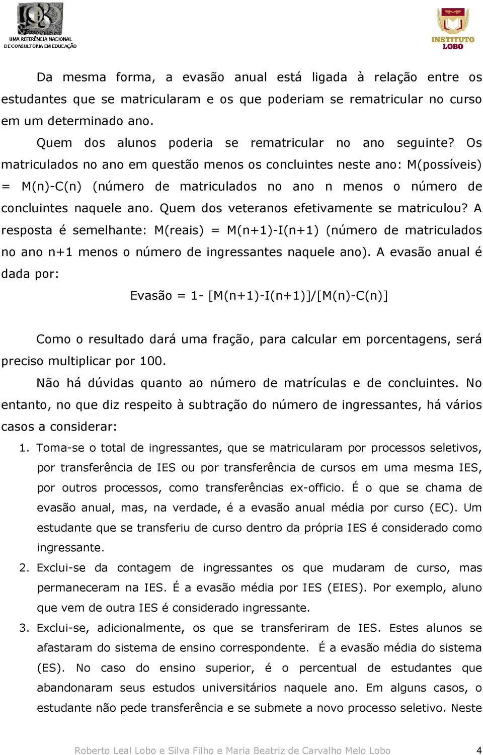 Os matriculados no ano em questão menos os concluintes neste ano: M(possíveis) = M(n)-C(n) (número de matriculados no ano n menos o número de concluintes naquele ano.