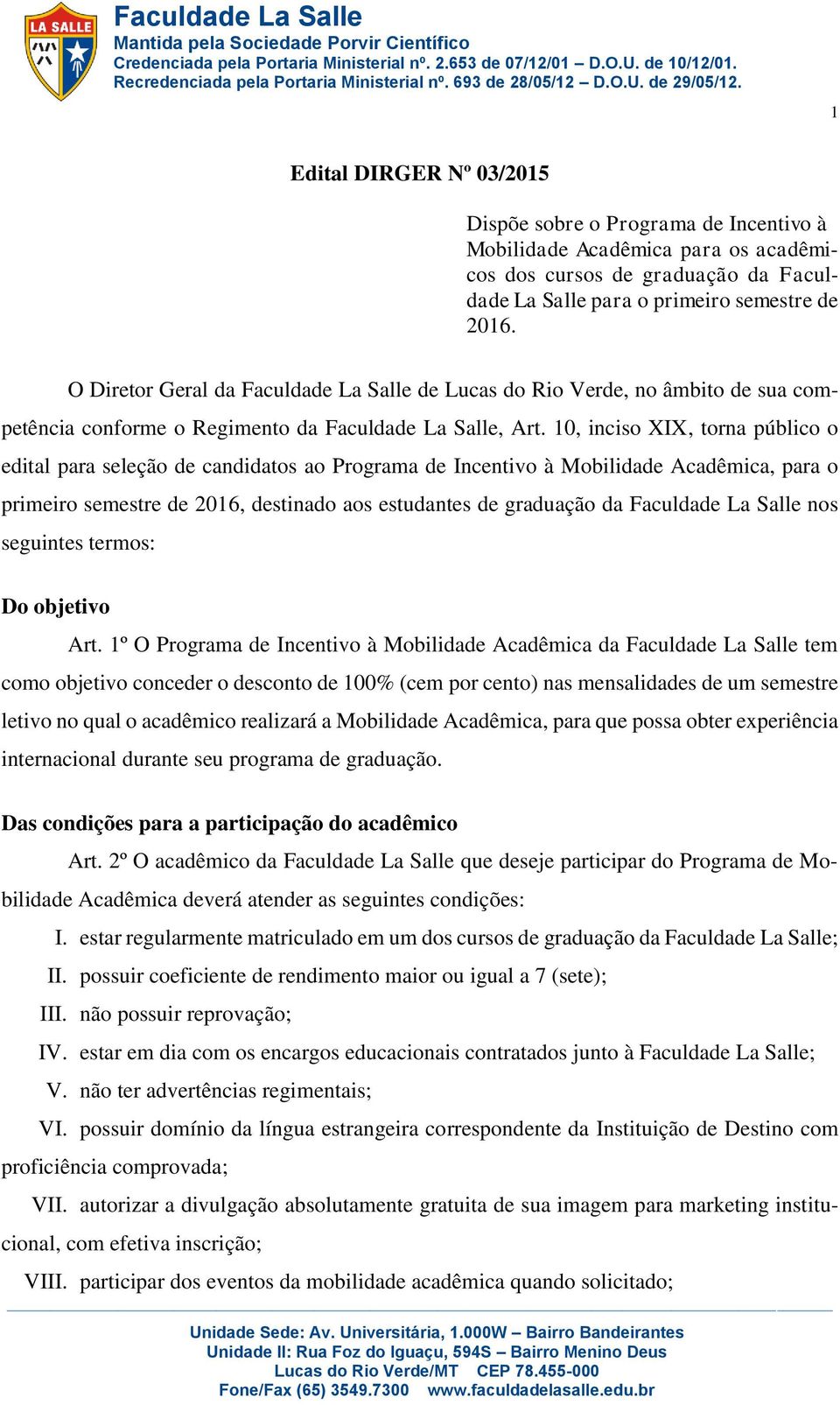 10, inciso XIX, torna público o edital para seleção de candidatos ao Programa de Incentivo à Mobilidade Acadêmica, para o primeiro semestre de 2016, destinado aos estudantes de graduação da Faculdade