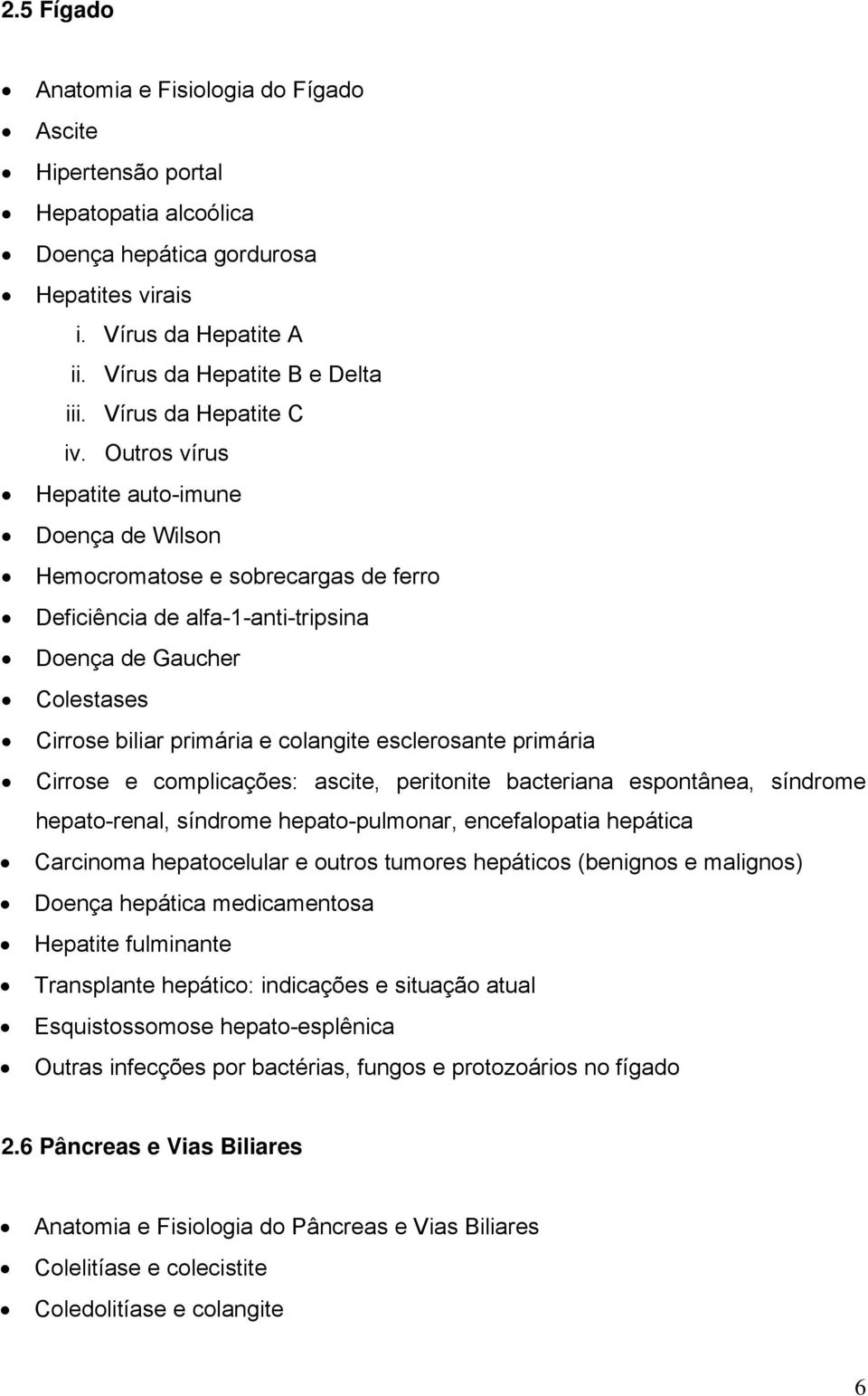 Outros vírus Hepatite auto-imune Doença de Wilson Hemocromatose e sobrecargas de ferro Deficiência de alfa-1-anti-tripsina Doença de Gaucher Colestases Cirrose biliar primária e colangite