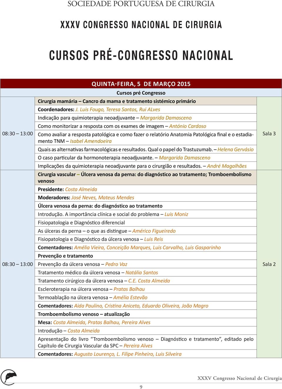 Luis Fougo, Teresa Santos, Rui ALves Indicação para quimioterapia neoadjuvante Margarida Damasceno Como monitorizar a resposta com os exames de imagem António Cardoso Como avaliar a resposta