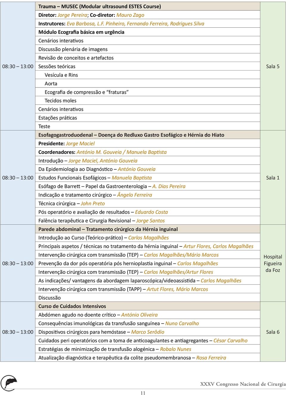 Aorta Ecografia de compressão e fraturas Tecidos moles Cenários interativos Estações práticas Teste Esofagogastroduodenal Doença do Redluxo Gastro Esofágico e Hérnia do Hiato Presidente: Jorge Maciel