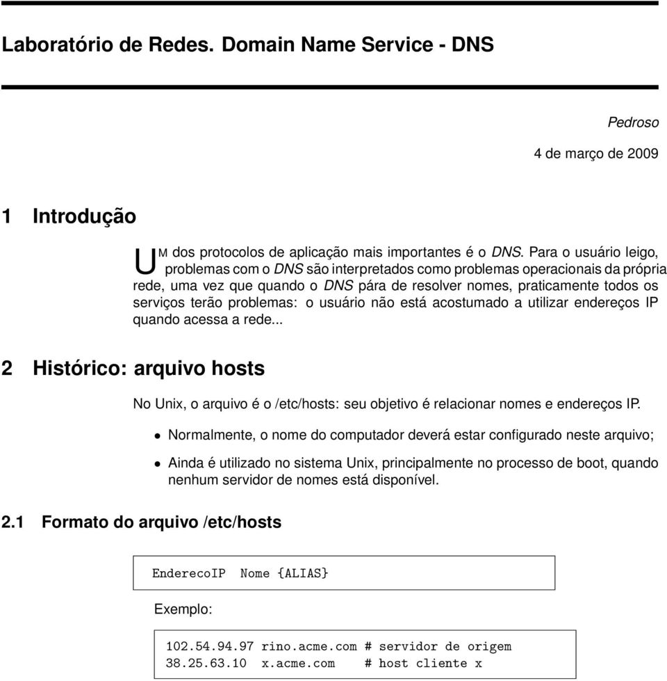 problemas: o usuário não está acostumado a utilizar endereços IP quando acessa a rede... 2 Histórico: arquivo hosts No Unix, o arquivo é o /etc/hosts: seu objetivo é relacionar nomes e endereços IP.