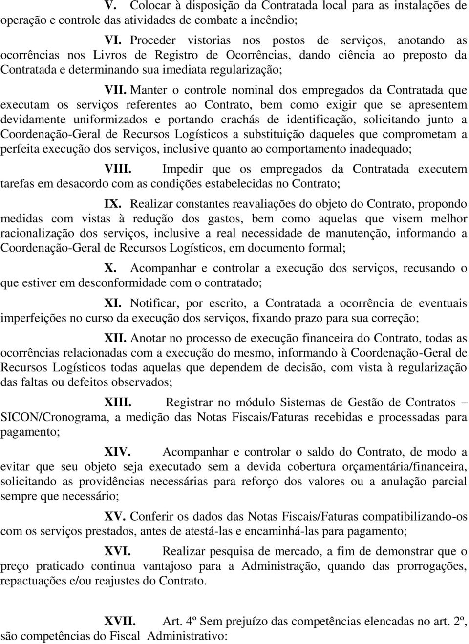 Manter o controle nominal dos empregados da Contratada que executam os serviços referentes ao Contrato, bem como exigir que se apresentem devidamente uniformizados e portando crachás de