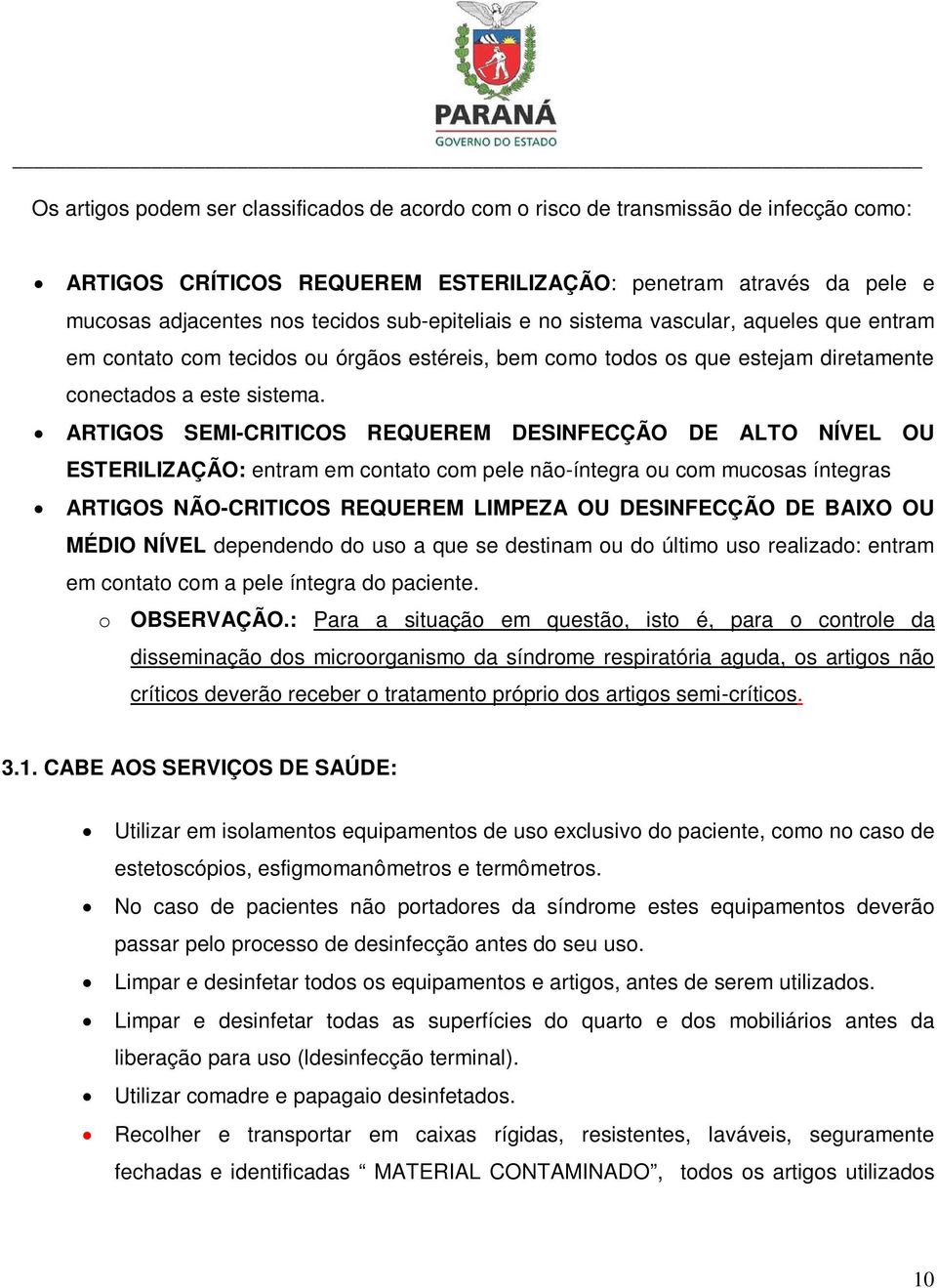 ARTIGOS SEMI-CRITICOS REQUEREM DESINFECÇÃO DE ALTO NÍVEL OU ESTERILIZAÇÃO: entram em contato com pele não-íntegra ou com mucosas íntegras ARTIGOS NÃO-CRITICOS REQUEREM LIMPEZA OU DESINFECÇÃO DE BAIXO