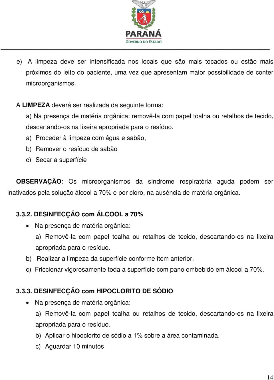 a) Proceder à limpeza com água e sabão, b) Remover o resíduo de sabão c) Secar a superfície OBSERVAÇÃO: Os microorganismos da síndrome respiratória aguda podem ser inativados pela solução álcool a