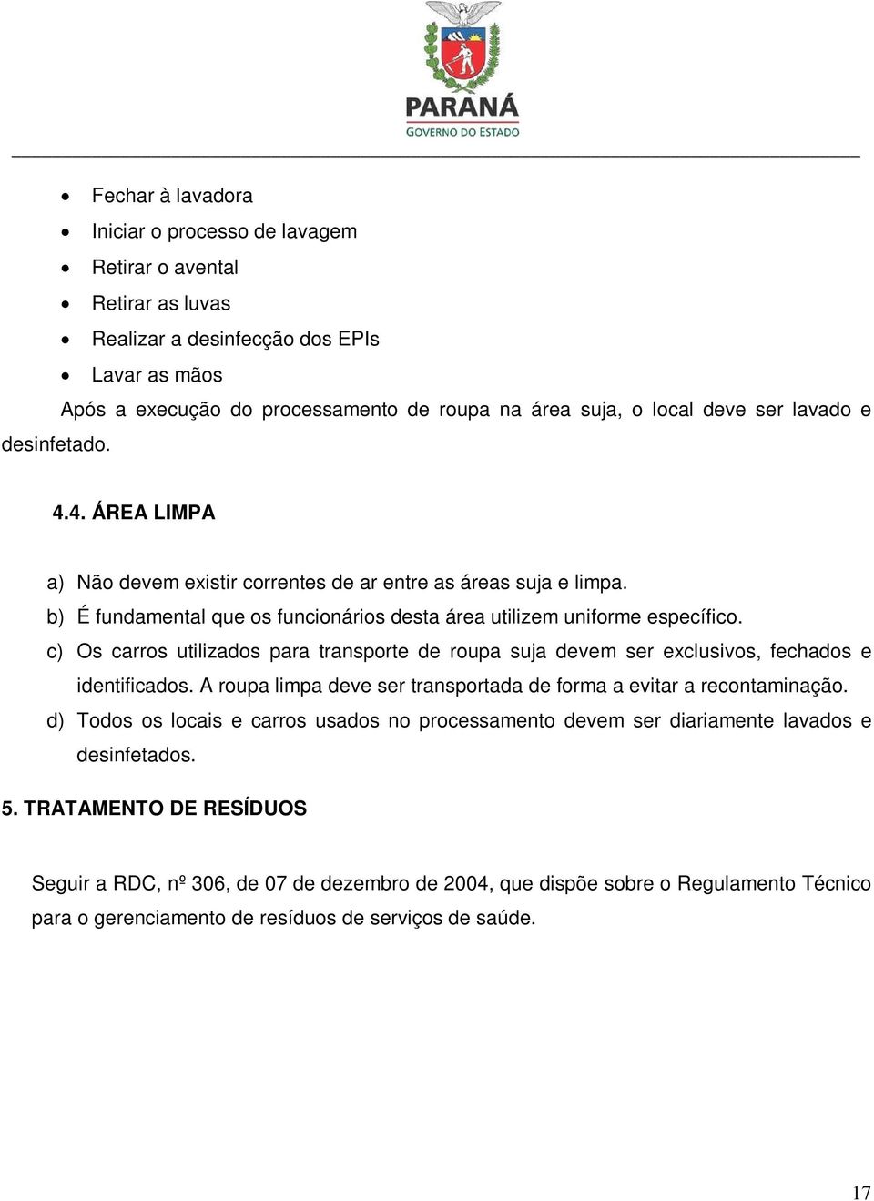 c) Os carros utilizados para transporte de roupa suja devem ser exclusivos, fechados e identificados. A roupa limpa deve ser transportada de forma a evitar a recontaminação.