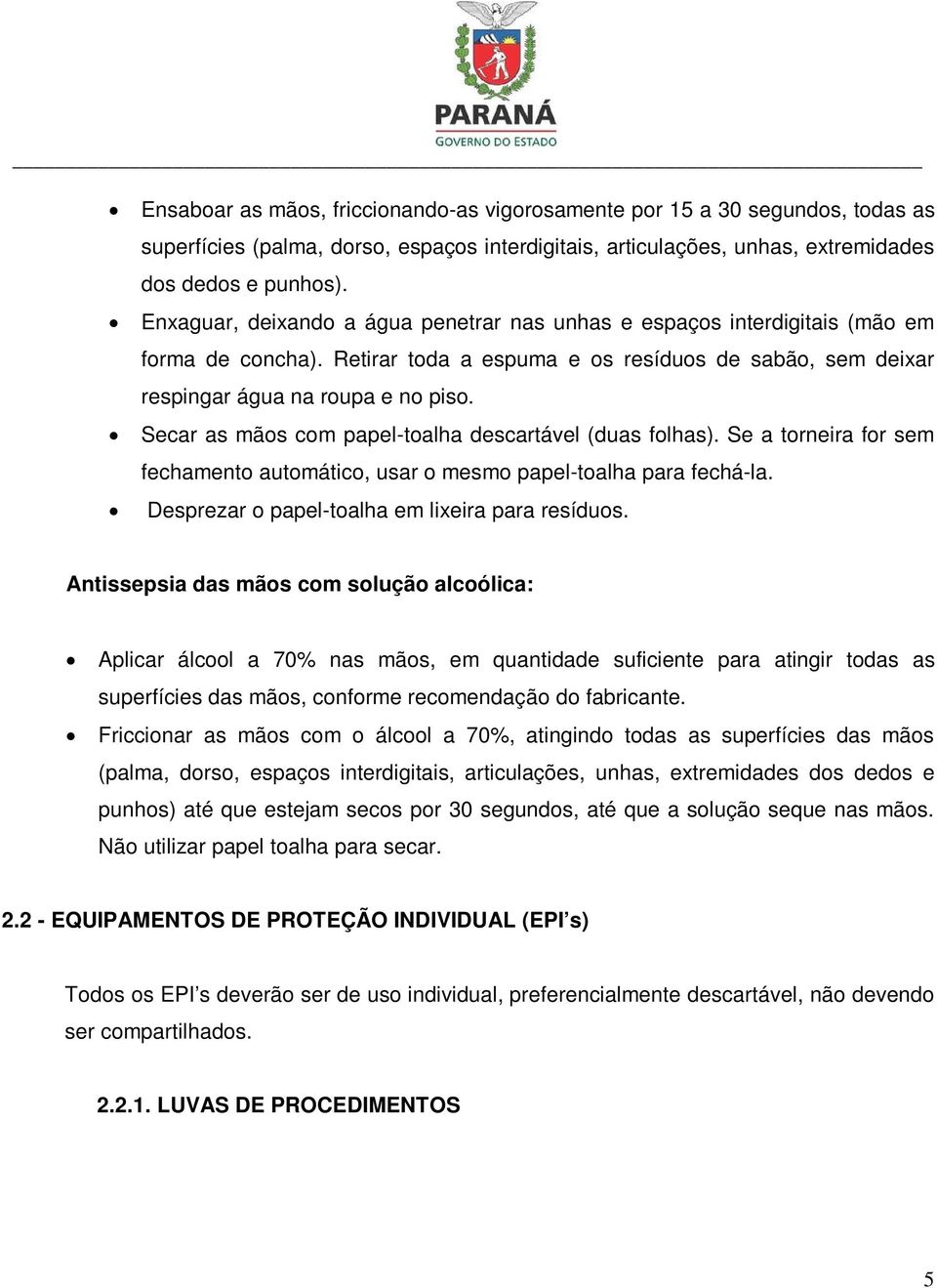 Secar as mãos com papel-toalha descartável (duas folhas). Se a torneira for sem fechamento automático, usar o mesmo papel-toalha para fechá-la. Desprezar o papel-toalha em lixeira para resíduos.