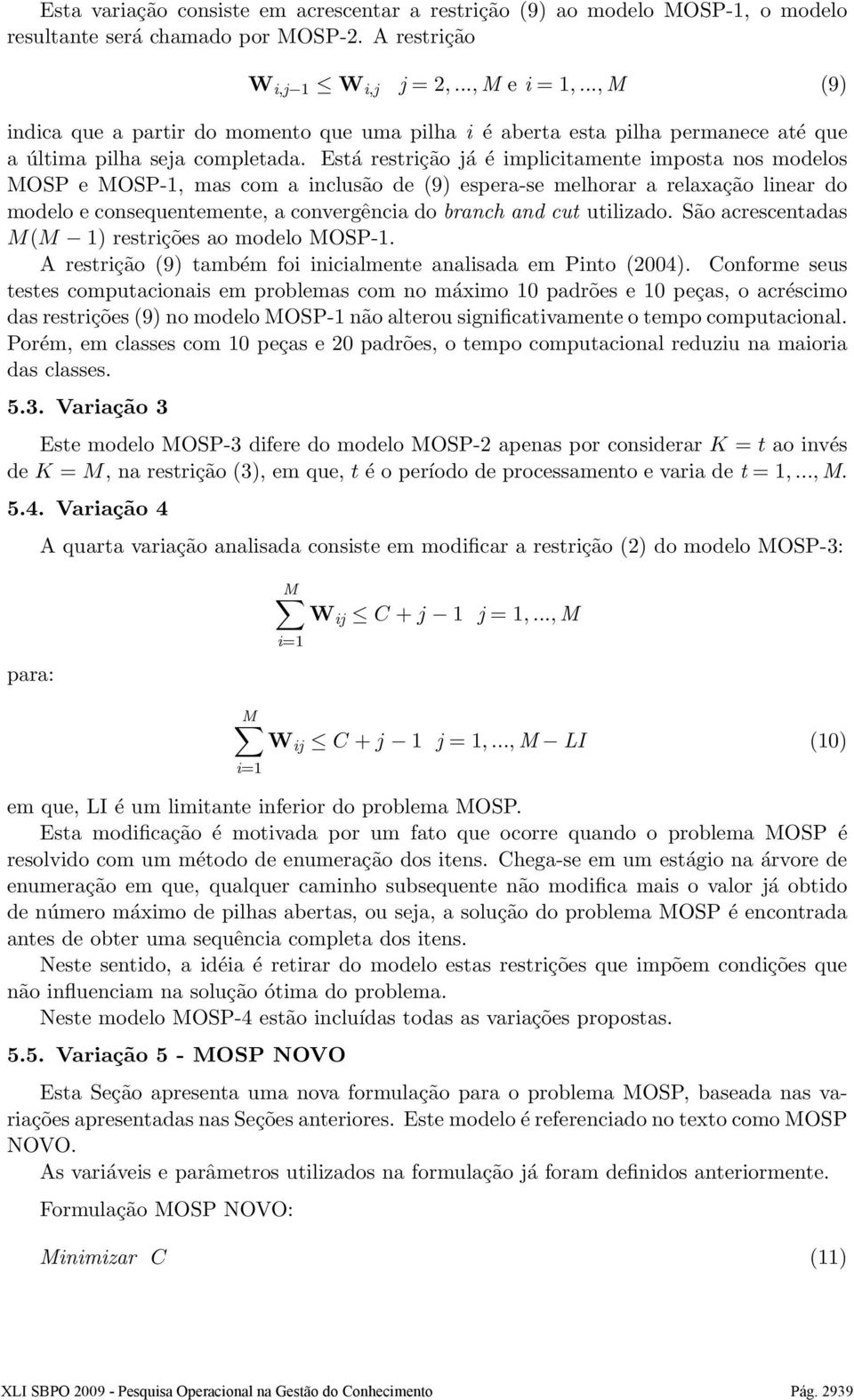 Está restrição já é implicitamente imposta nos modelos MOSP e MOSP-1, mas com a inclusão de (9) espera-se melhorar a relaxação linear do modelo e consequentemente, a convergência do branch and cut