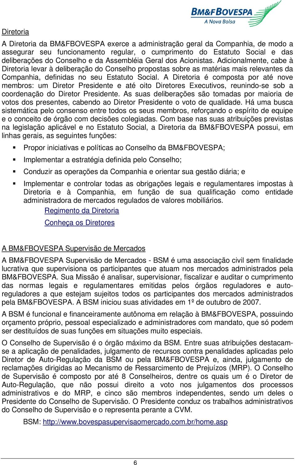 A Diretoria é composta por até nove membros: um Diretor Presidente e até oito Diretores Executivos, reunindo-se sob a coordenação do Diretor Presidente.