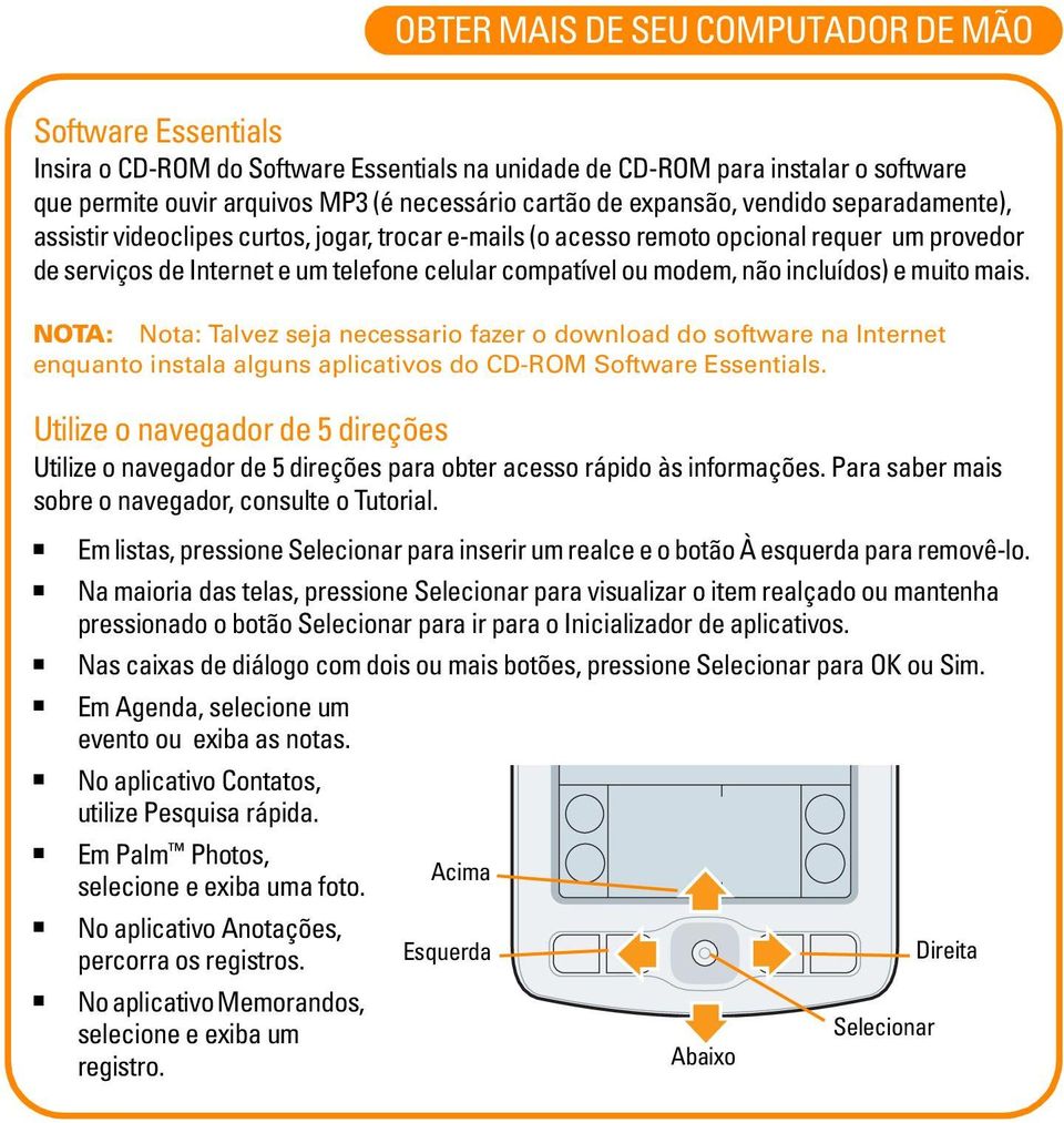 não incluídos) e muito mais. NOTA: Nota: Talvez seja necessario fazer o download do software na Internet enquanto instala alguns aplicativos do CD-ROM Software Essentials.