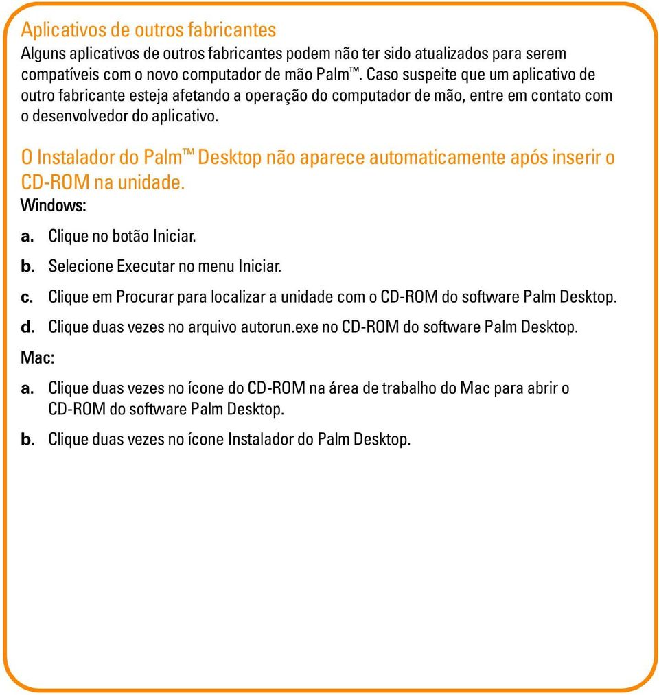 O Instalador do Palm Desktop não aparece automaticamente após inserir o CD-ROM na unidade. Windows: a. Clique no botão Iniciar. b. Selecione Executar no menu Iniciar. c.