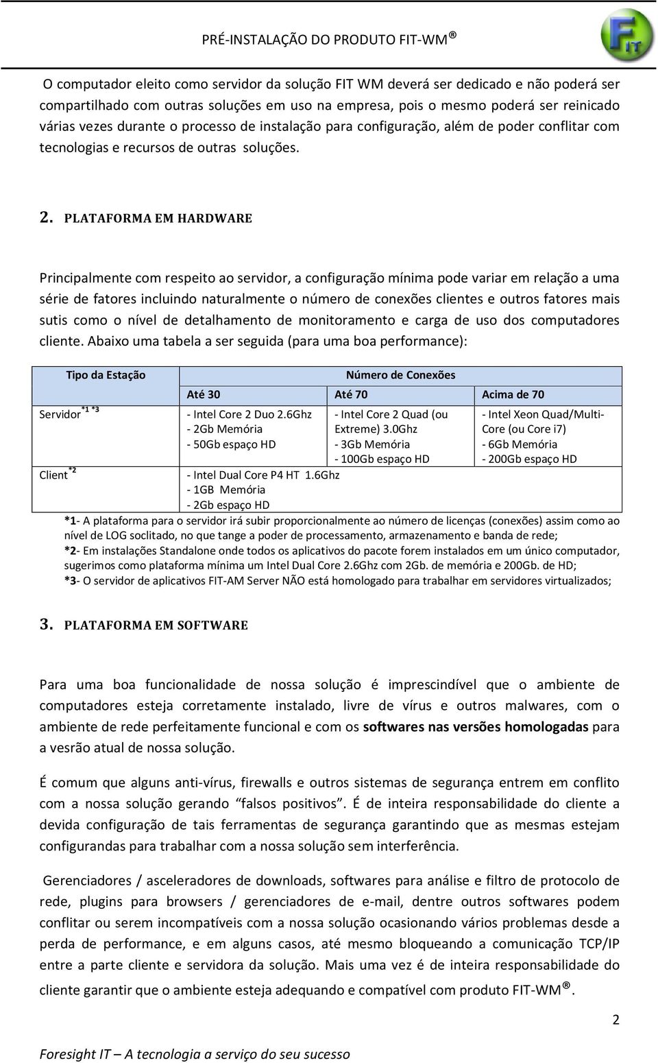 PLATAFORMA EM HARDWARE Principalmente com respeito ao servidor, a configuração mínima pode variar em relação a uma série de fatores incluindo naturalmente o número de conexões clientes e outros