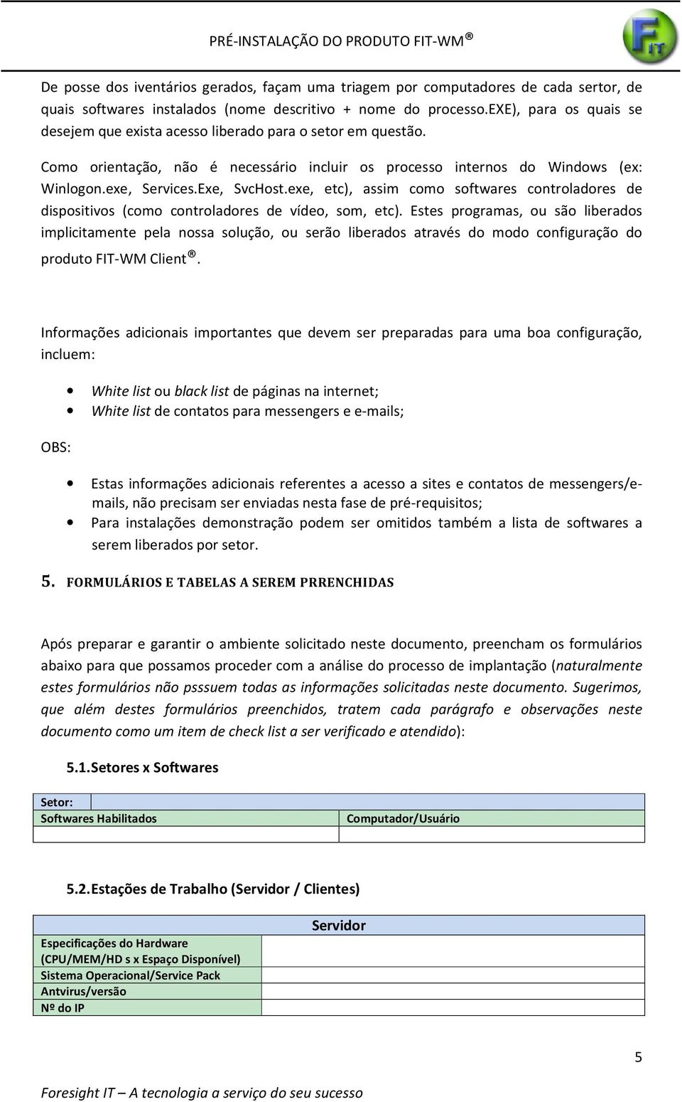 exe, etc), assim como softwares controladores de dispositivos (como controladores de vídeo, som, etc).