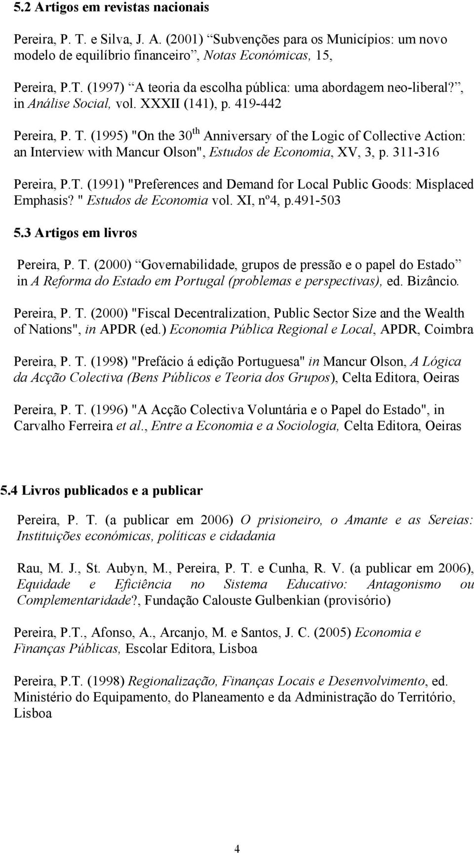 311-316 Pereira, P.T. (1991) "Preferences and Demand for Local Public Goods: Misplaced Emphasis? " Estudos de Economia vol. XI, nº4, p.491-503 5.3 Artigos em livros Pereira, P. T.