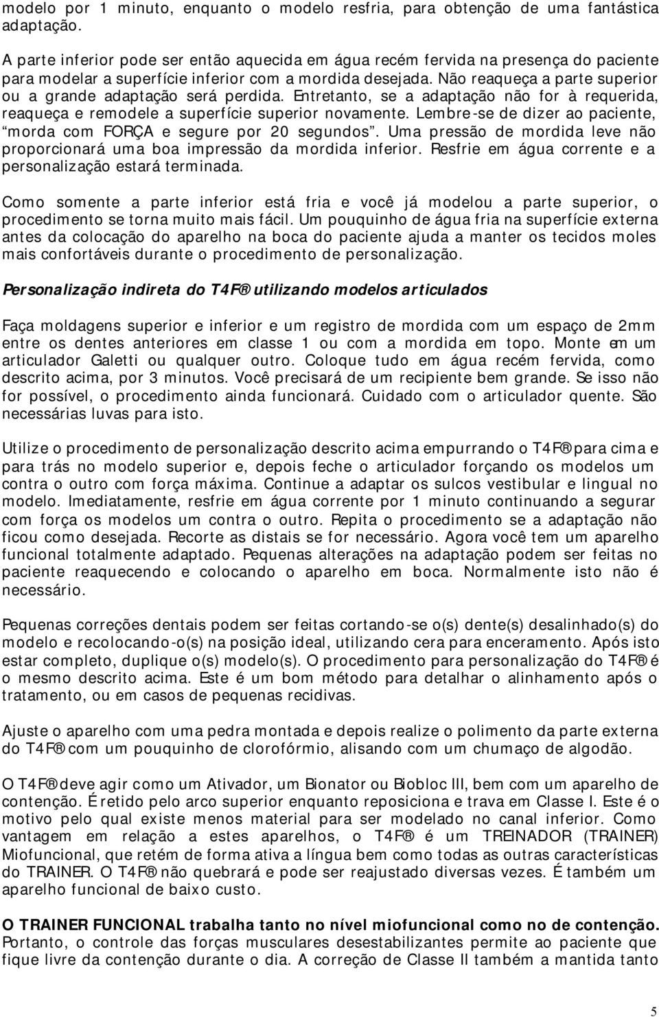 Não reaqueça a parte superior ou a grande adaptação será perdida. Entretanto, se a adaptação não for à requerida, reaqueça e remodele a superfície superior novamente.